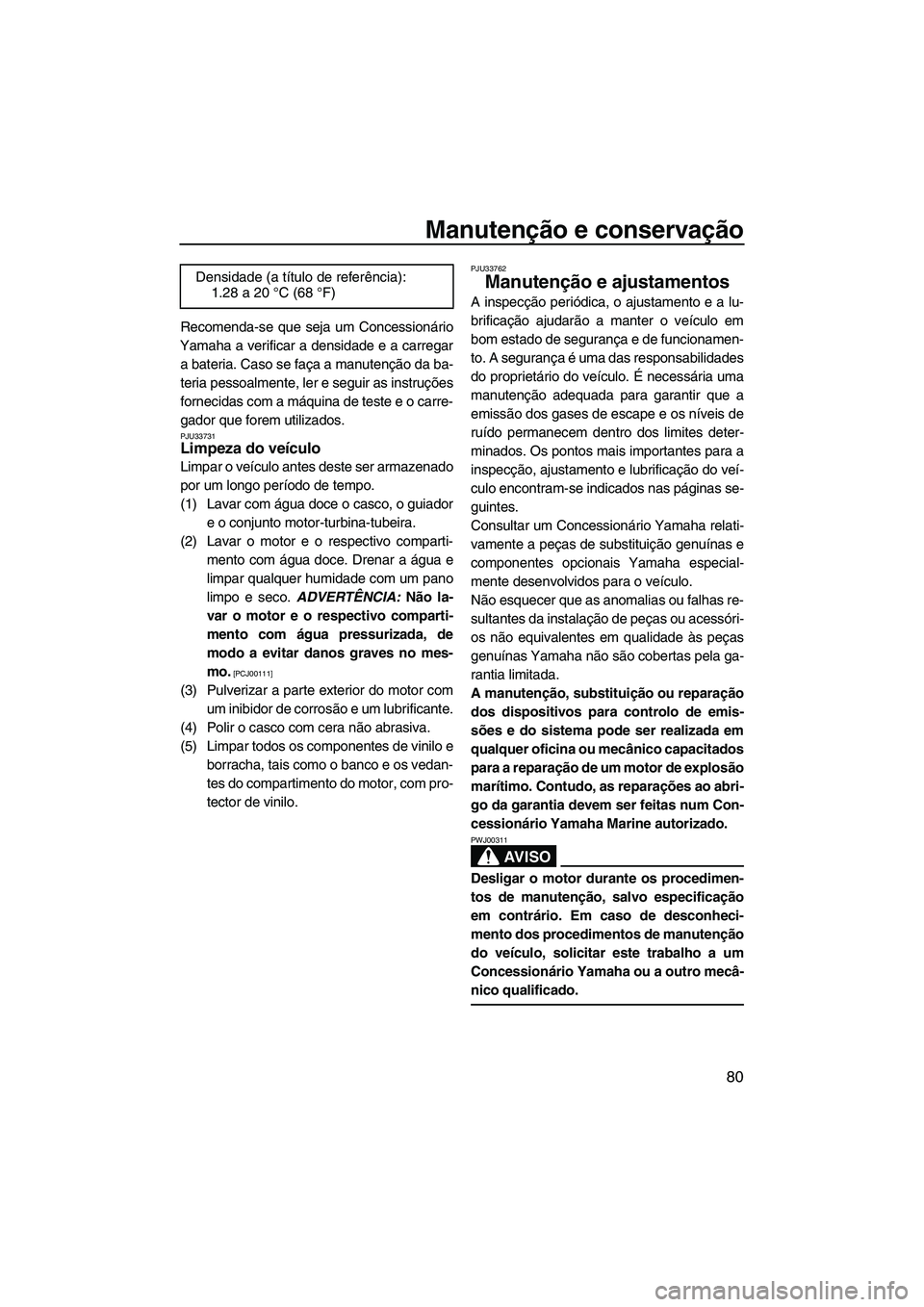 YAMAHA FX HO CRUISER 2009 Manual de utilização (in Portuguese) Manutenção e conservação
80
Recomenda-se que seja um Concessionário
Yamaha a verificar a densidade e a carregar
a bateria. Caso se faça a manutenção da ba-
teria pessoalmente, ler e seguir as YAMAHA FX HO CRUISER 2009 Manual de utilização (in Portuguese) Manutenção e conservação
80
Recomenda-se que seja um Concessionário
Yamaha a verificar a densidade e a carregar
a bateria. Caso se faça a manutenção da ba-
teria pessoalmente, ler e seguir as