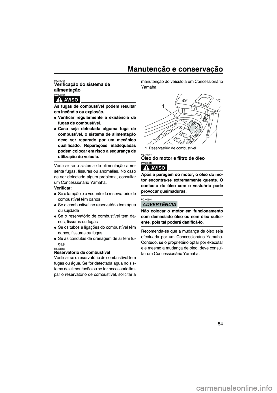YAMAHA FX HO CRUISER 2009 Manual de utilização (in Portuguese) Manutenção e conservação
84
PJU34212Verificação do sistema de
alimentação
AV I S O
PWJ00381
As fugas de combustível podem resultar
em incêndio ou explosão.
Verificar regularmente a exist YAMAHA FX HO CRUISER 2009 Manual de utilização (in Portuguese) Manutenção e conservação
84
PJU34212Verificação do sistema de
alimentação
AV I S O
PWJ00381
As fugas de combustível podem resultar
em incêndio ou explosão.
Verificar regularmente a exist