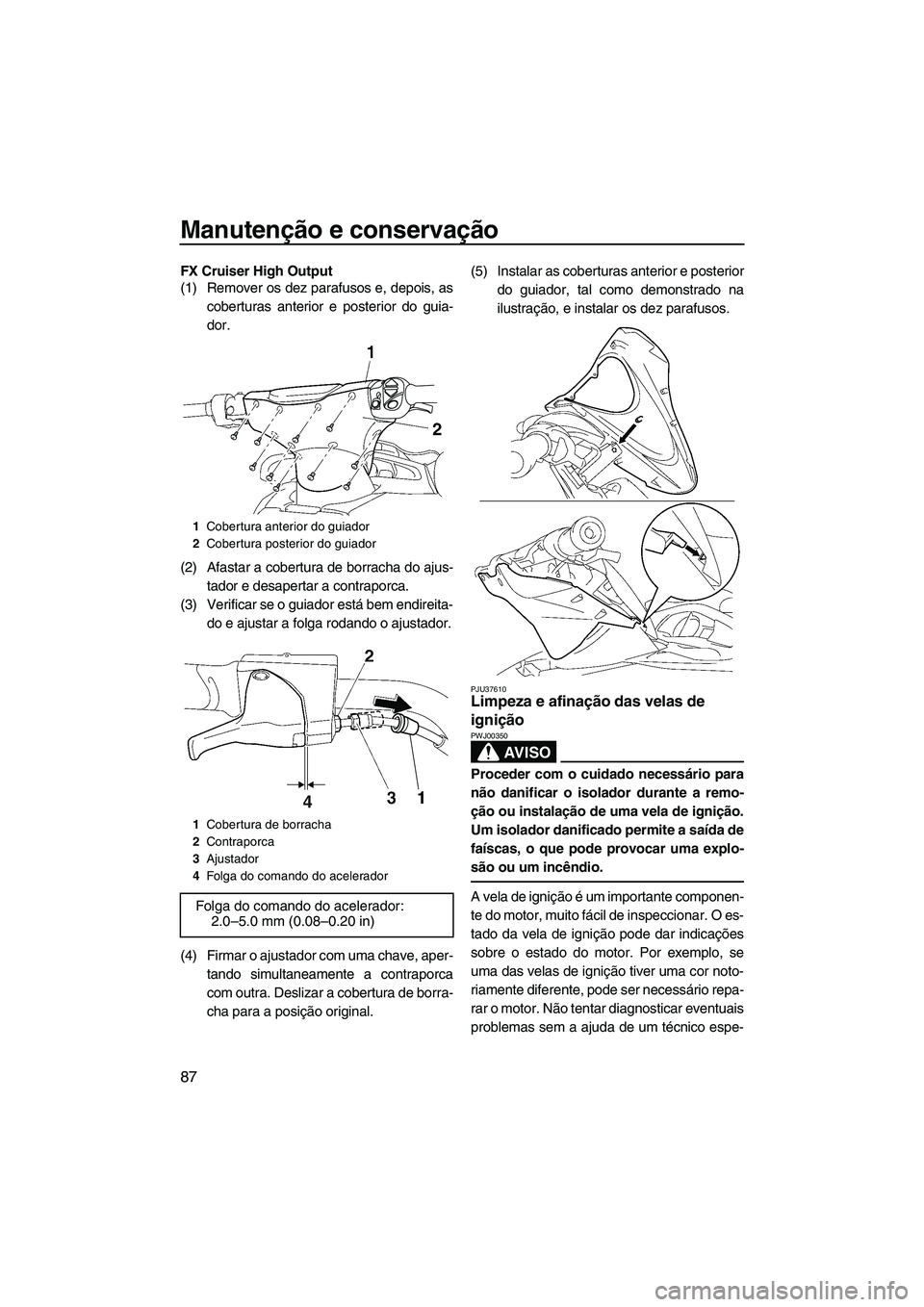 YAMAHA FX HO CRUISER 2009 Manual de utilização (in Portuguese) Manutenção e conservação
87
FX Cruiser High Output
(1) Remover os dez parafusos e, depois, as
coberturas anterior e posterior do guia-
dor.
(2) Afastar a cobertura de borracha do ajus-
tador e des YAMAHA FX HO CRUISER 2009 Manual de utilização (in Portuguese) Manutenção e conservação
87
FX Cruiser High Output
(1) Remover os dez parafusos e, depois, as
coberturas anterior e posterior do guia-
dor.
(2) Afastar a cobertura de borracha do ajus-
tador e des