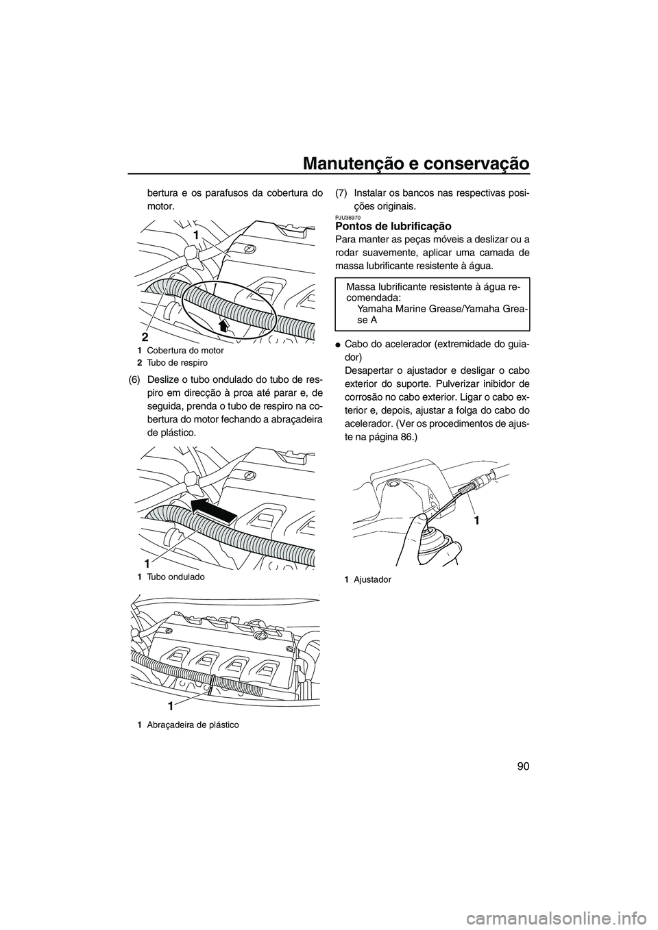 YAMAHA FX HO CRUISER 2009 Manual de utilização (in Portuguese) Manutenção e conservação
90
bertura e os parafusos da cobertura do
motor.
(6) Deslize o tubo ondulado do tubo de res-
piro em direcção à proa até parar e, de
seguida, prenda o tubo de respiro YAMAHA FX HO CRUISER 2009 Manual de utilização (in Portuguese) Manutenção e conservação
90
bertura e os parafusos da cobertura do
motor.
(6) Deslize o tubo ondulado do tubo de res-
piro em direcção à proa até parar e, de
seguida, prenda o tubo de respiro