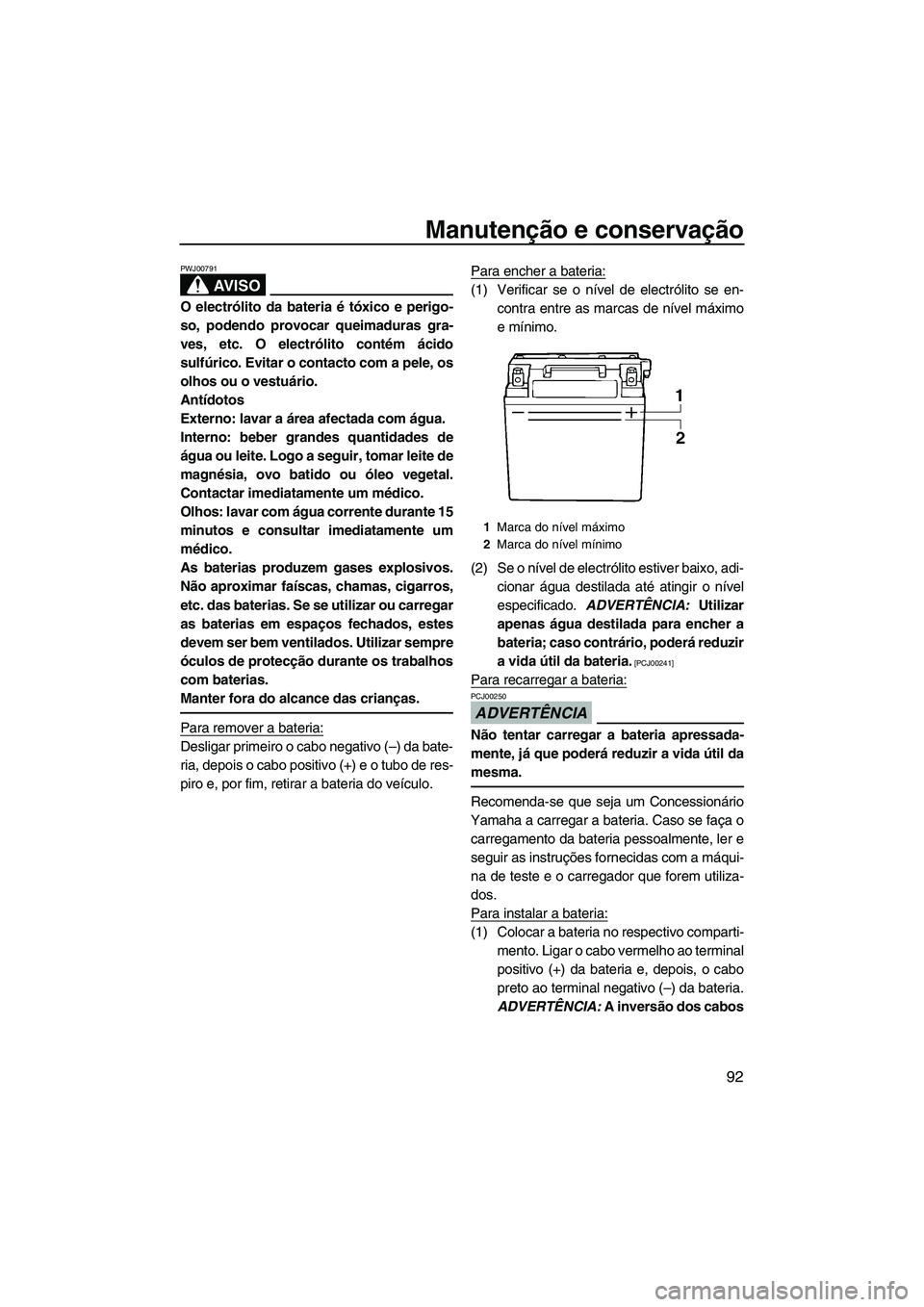 YAMAHA FX HO CRUISER 2009 Manual de utilização (in Portuguese) Manutenção e conservação
92
AV I S O
PWJ00791
O electrólito da bateria é tóxico e perigo-
so, podendo provocar queimaduras gra-
ves, etc. O electrólito contém ácido
sulfúrico. Evitar o cont YAMAHA FX HO CRUISER 2009 Manual de utilização (in Portuguese) Manutenção e conservação
92
AV I S O
PWJ00791
O electrólito da bateria é tóxico e perigo-
so, podendo provocar queimaduras gra-
ves, etc. O electrólito contém ácido
sulfúrico. Evitar o cont