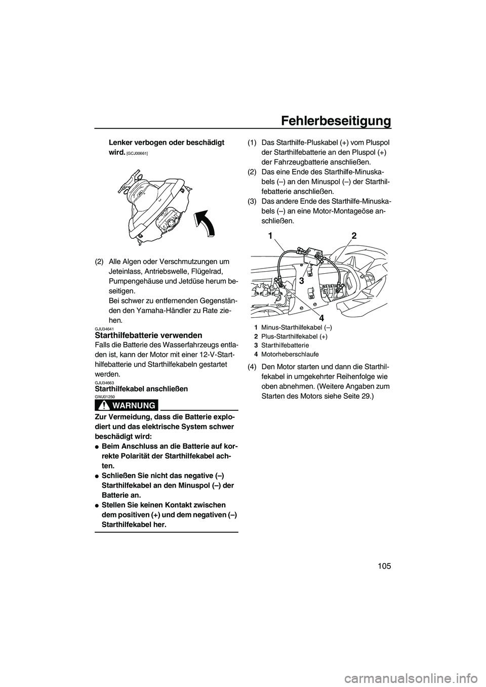 YAMAHA FX SHO 2010  Betriebsanleitungen (in German) Fehlerbeseitigung
105
Lenker verbogen oder beschädigt 
wird.
 [GCJ00661]
(2) Alle Algen oder Verschmutzungen um 
Jeteinlass, Antriebswelle, Flügelrad, 
Pumpengehäuse und Jetdüse herum be-
seitigen