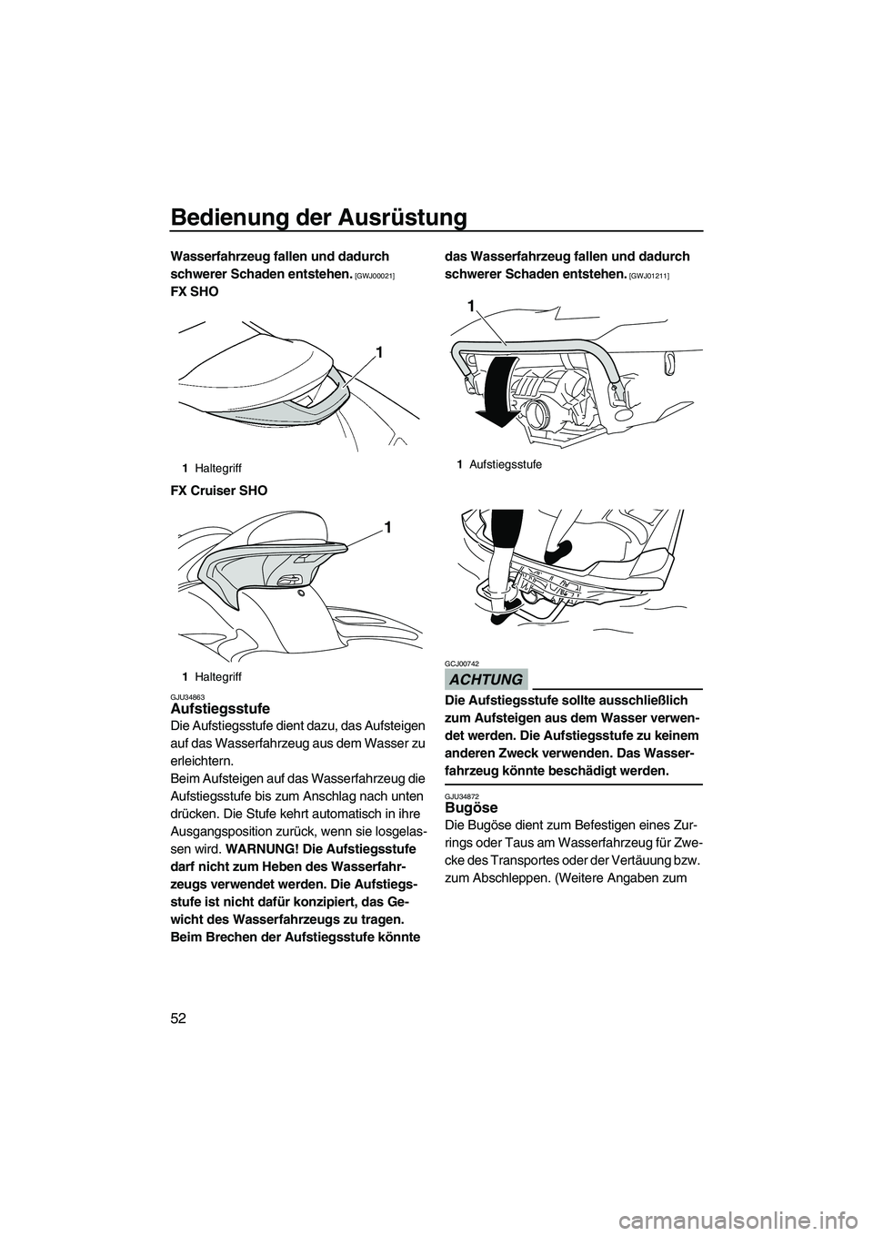 YAMAHA FX SHO 2010  Betriebsanleitungen (in German) Bedienung der Ausrüstung
52
Wasserfahrzeug fallen und dadurch 
schwerer Schaden entstehen.
 [GWJ00021]
FX SHO
FX Cruiser SHO
GJU34863Aufstiegsstufe 
Die Aufstiegsstufe dient dazu, das Aufsteigen 
auf