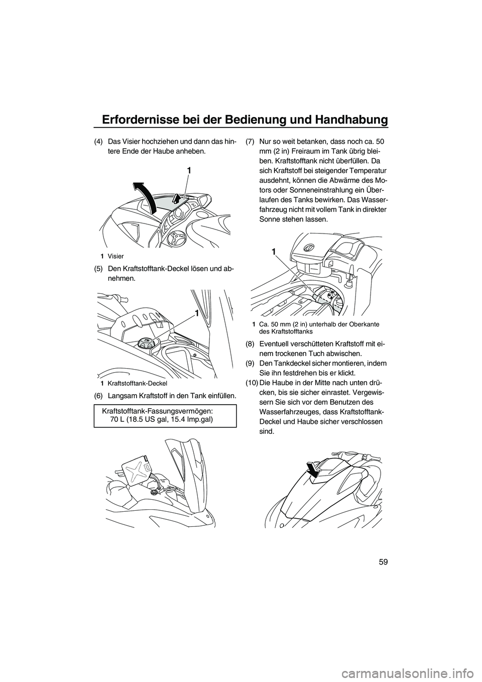 YAMAHA FX SHO 2010 Betriebsanleitungen (in German) Erfordernisse bei der Bedienung und Handhabung
59
(4) Das Visier hochziehen und dann das hin-
tere Ende der Haube anheben.
(5) Den Kraftstofftank-Deckel lösen und ab-
nehmen.
(6) Langsam Kraftstoff i YAMAHA FX SHO 2010 Betriebsanleitungen (in German) Erfordernisse bei der Bedienung und Handhabung
59
(4) Das Visier hochziehen und dann das hin-
tere Ende der Haube anheben.
(5) Den Kraftstofftank-Deckel lösen und ab-
nehmen.
(6) Langsam Kraftstoff i