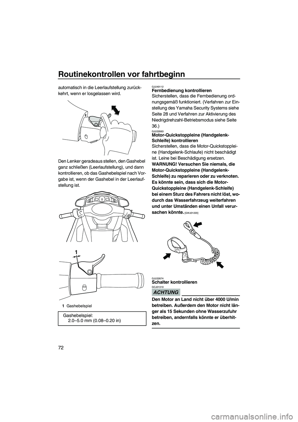 YAMAHA FX SHO 2010 Betriebsanleitungen (in German) Routinekontrollen vor fahrtbeginn
72
automatisch in die Leerlaufstellung zurück-
kehrt, wenn er losgelassen wird.
Den Lenker geradeaus stellen, den Gashebel
ganz schließen (Leerlaufstellung), und d YAMAHA FX SHO 2010 Betriebsanleitungen (in German) Routinekontrollen vor fahrtbeginn
72
automatisch in die Leerlaufstellung zurück-
kehrt, wenn er losgelassen wird.
Den Lenker geradeaus stellen, den Gashebel
ganz schließen (Leerlaufstellung), und d