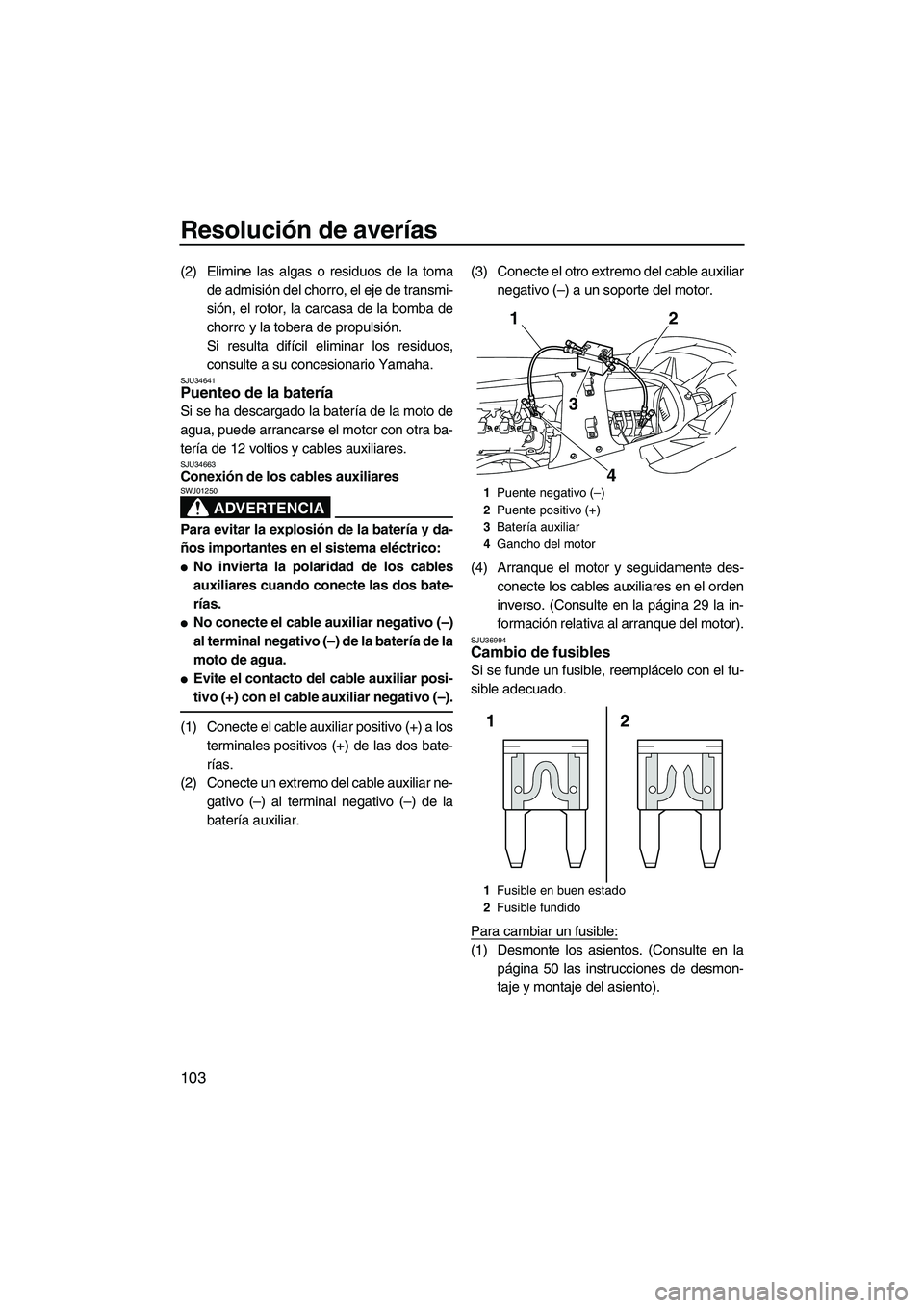 YAMAHA SVHO 2010  Manuale de Empleo (in Spanish) Resolución de averías
103
(2) Elimine las algas o residuos de la toma
de admisión del chorro, el eje de transmi-
sión, el rotor, la carcasa de la bomba de
chorro y la tobera de propulsión.
Si res
