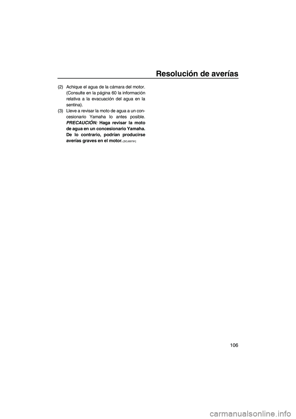 YAMAHA FX SHO 2010  Manuale de Empleo (in Spanish) Resolución de averías
106
(2) Achique el agua de la cámara del motor.
(Consulte en la página 60 la información
relativa a la evacuación del agua en la
sentina).
(3) Lleve a revisar la moto de ag