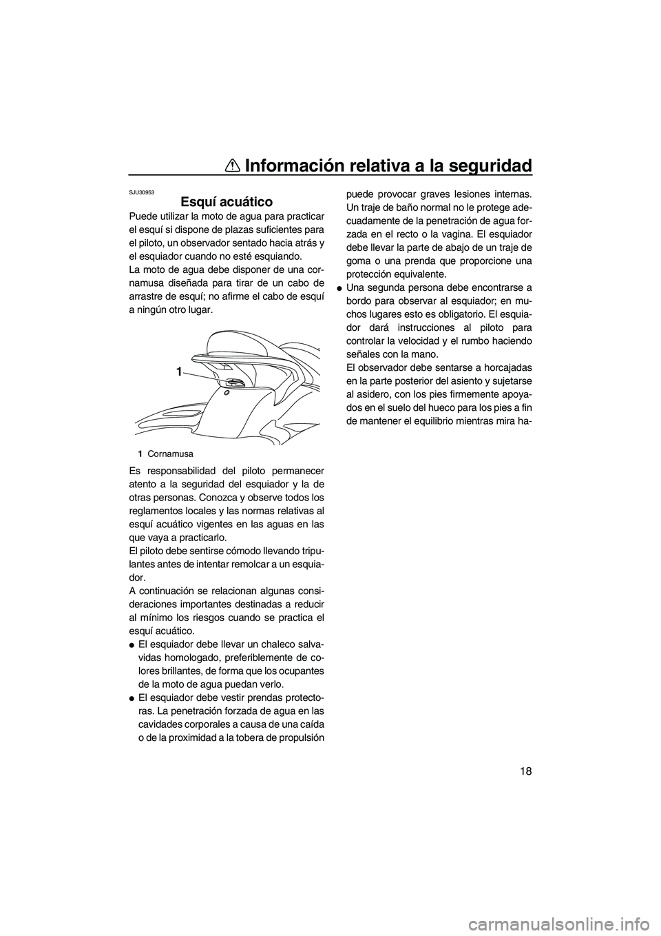 YAMAHA FX SHO 2010  Manuale de Empleo (in Spanish) Información relativa a la seguridad
18
SJU30953
Esquí acuático 
Puede utilizar la moto de agua para practicar
el esquí si dispone de plazas suficientes para
el piloto, un observador sentado hacia 
