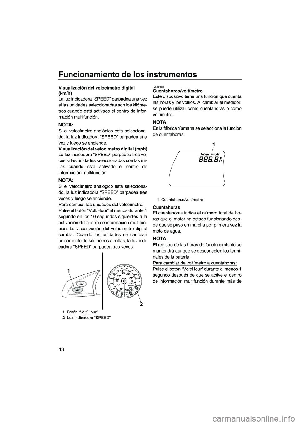 YAMAHA FX SHO 2010  Manuale de Empleo (in Spanish) Funcionamiento de los instrumentos
43
Visualización del velocímetro digital 
(km/h)
La luz indicadora “SPEED” parpadea una vez
si las unidades seleccionadas son los kilóme-
tros cuando está ac