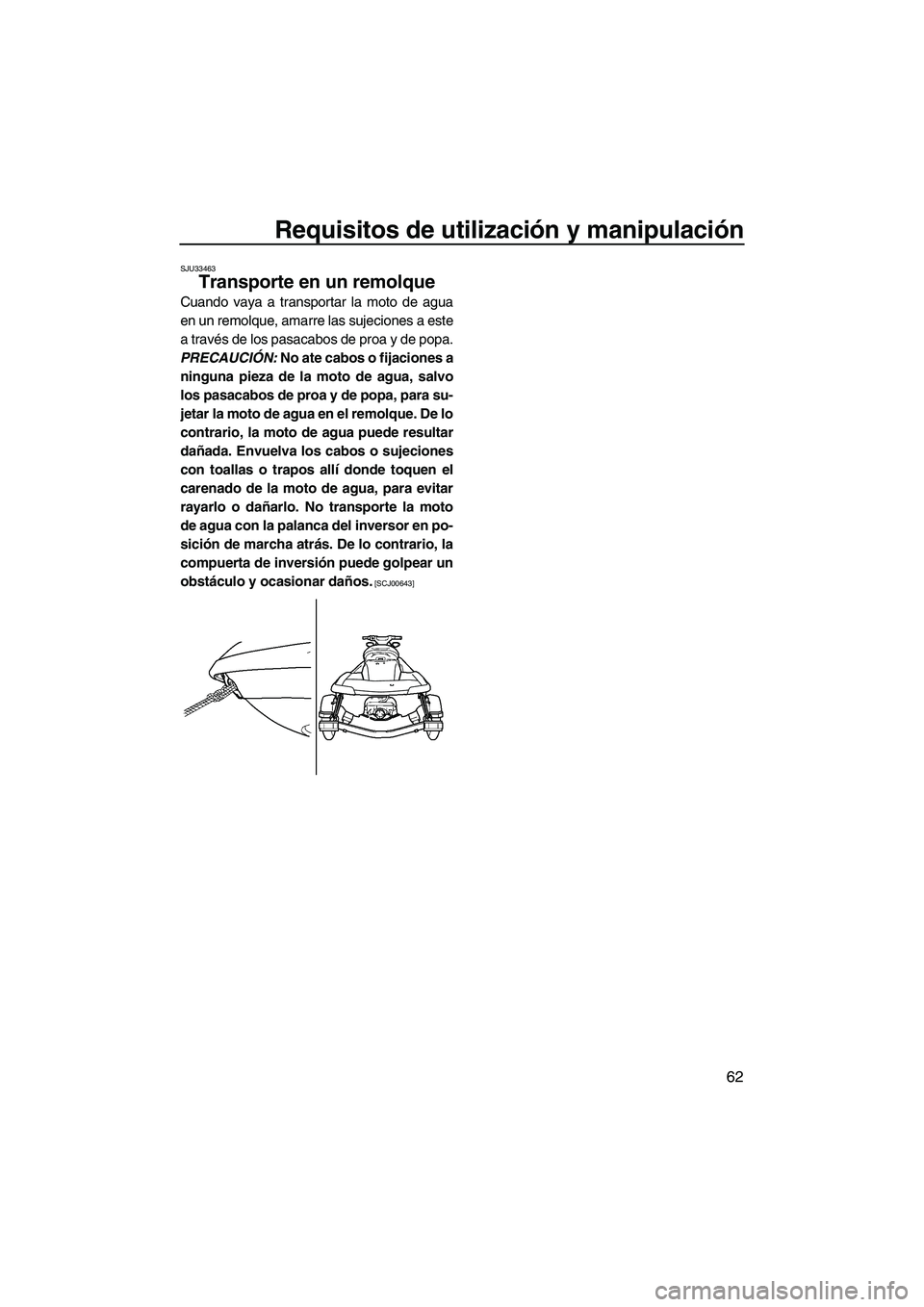 YAMAHA FX SHO 2010  Manuale de Empleo (in Spanish) Requisitos de utilización y manipulación
62
SJU33463
Transporte en un remolque 
Cuando vaya a transportar la moto de agua
en un remolque, amarre las sujeciones a este
a través de los pasacabos de p