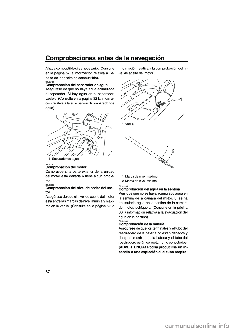 YAMAHA FX SHO 2010  Manuale de Empleo (in Spanish) Comprobaciones antes de la navegación
67
Añada combustible si es necesario. (Consulte
en la página 57 la información relativa al lle-
nado del depósito de combustible).
SJU32423Comprobación del 