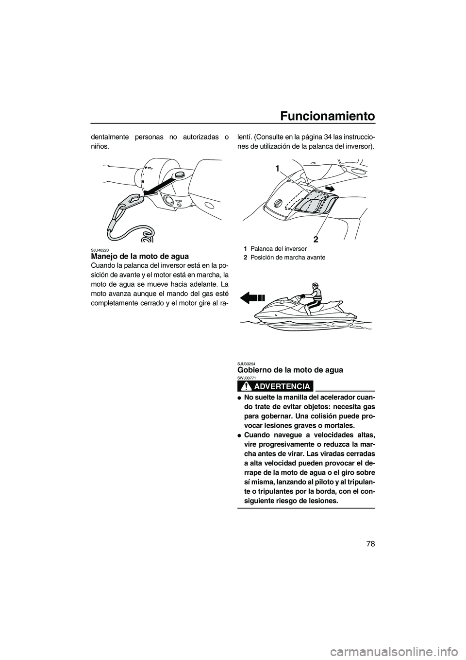 YAMAHA FX SHO 2010  Manuale de Empleo (in Spanish) Funcionamiento
78
dentalmente personas no autorizadas o
niños.
SJU40220Manejo de la moto de agua 
Cuando la palanca del inversor está en la po-
sición de avante y el motor está en marcha, la
moto 