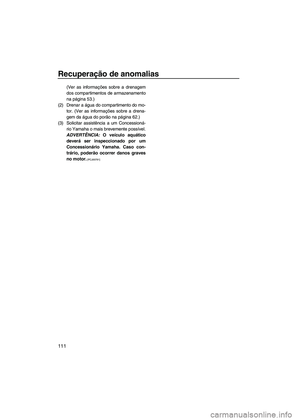 YAMAHA SVHO CRUISER 2010  Manual de utilização (in Portuguese) Recuperação de anomalias
111
(Ver as informações sobre a drenagem
dos compartimentos de armazenamento
na página 53.)
(2) Drenar a água do compartimento do mo-
tor. (Ver as informações sobre a 