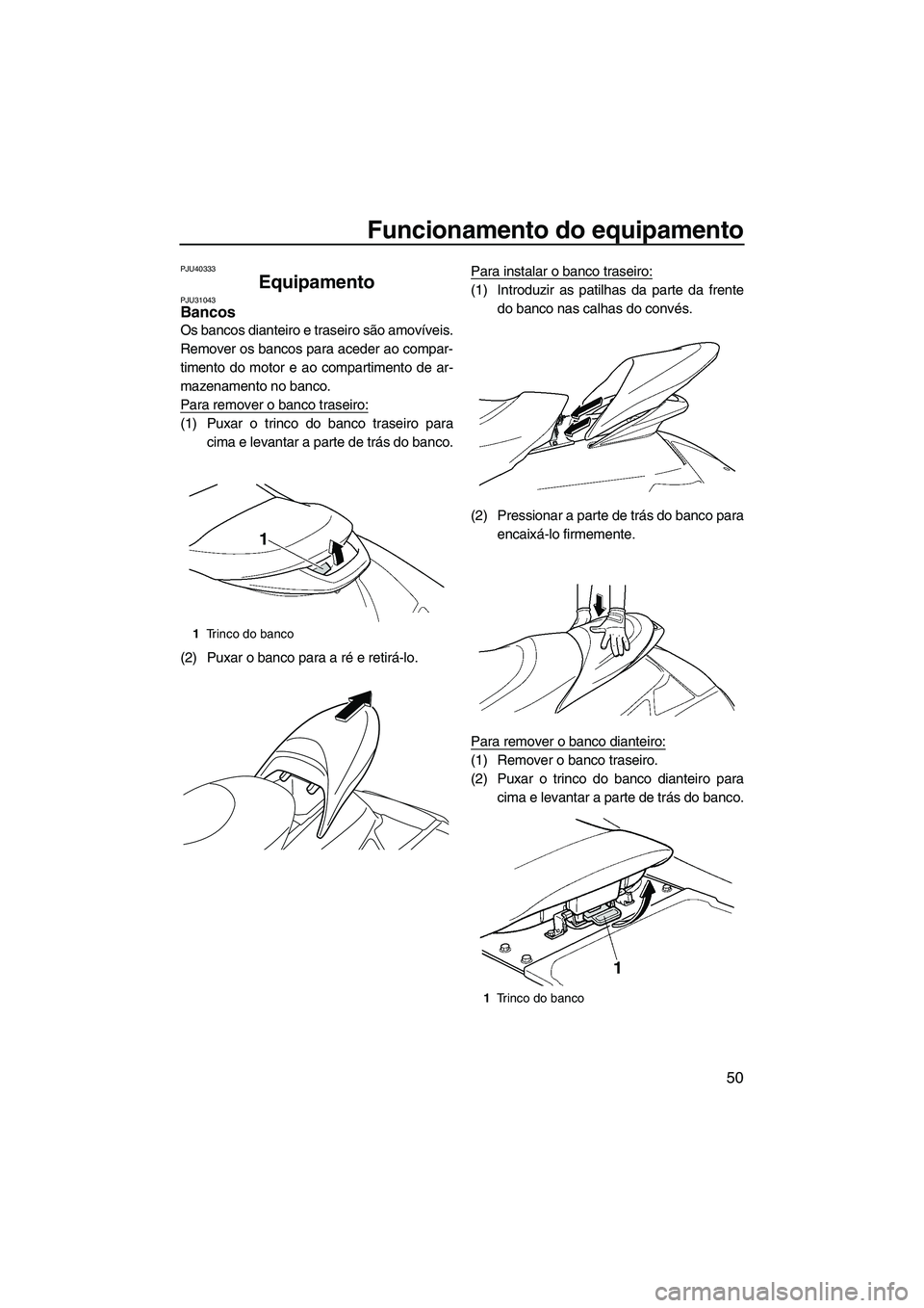 YAMAHA SVHO CRUISER 2010  Manual de utilização (in Portuguese) Funcionamento do equipamento
50
PJU40333
Equipamento PJU31043Bancos 
Os bancos dianteiro e traseiro são amovíveis.
Remover os bancos para aceder ao compar-
timento do motor e ao compartimento de ar-