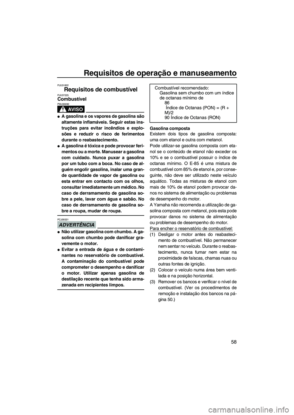 YAMAHA SVHO CRUISER 2010 Manual de utilização (in Portuguese) Requisitos de operação e manuseamento
58
PJU31822
Requisitos de combustível PJU37225Combustível
AV I S O
PWJ00282
A gasolina e os vapores de gasolina são
altamente inflamáveis. Seguir estas in YAMAHA SVHO CRUISER 2010 Manual de utilização (in Portuguese) Requisitos de operação e manuseamento
58
PJU31822
Requisitos de combustível PJU37225Combustível
AV I S O
PWJ00282
A gasolina e os vapores de gasolina são
altamente inflamáveis. Seguir estas in