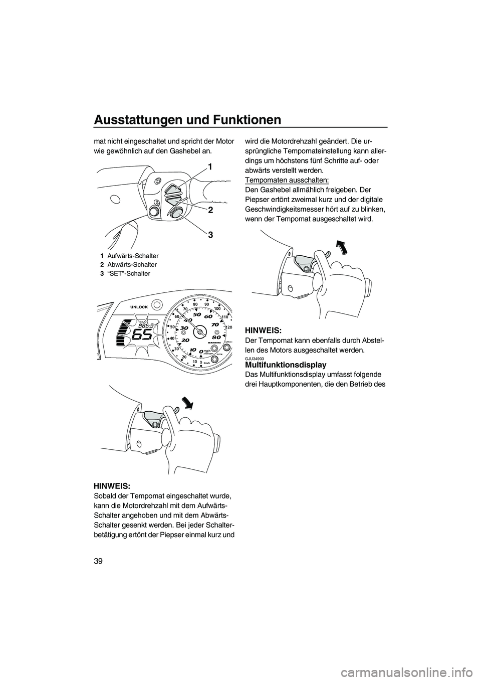 YAMAHA SVHO 2009 Betriebsanleitungen (in German) Ausstattungen und Funktionen
39
mat nicht eingeschaltet und spricht der Motor
wie gewöhnlich auf den Gashebel an.
HINWEIS:
Sobald der Tempomat eingeschaltet wurde,
kann die Motordrehzahl mit dem Au YAMAHA SVHO 2009 Betriebsanleitungen (in German) Ausstattungen und Funktionen
39
mat nicht eingeschaltet und spricht der Motor
wie gewöhnlich auf den Gashebel an.
HINWEIS:
Sobald der Tempomat eingeschaltet wurde,
kann die Motordrehzahl mit dem Au