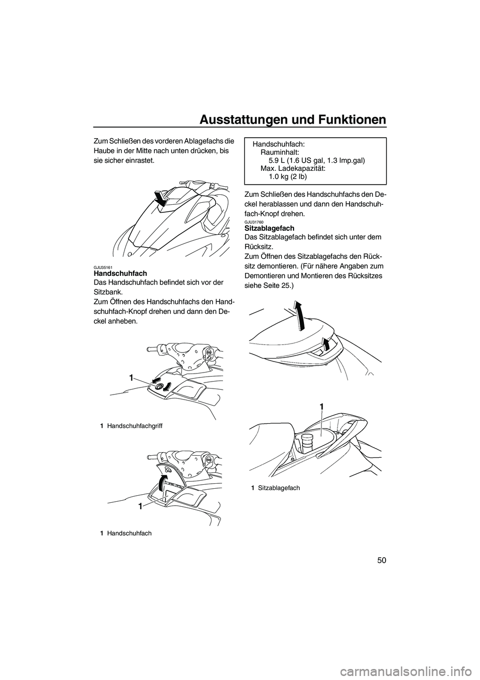 YAMAHA SVHO 2009  Betriebsanleitungen (in German) Ausstattungen und Funktionen
50
Zum Schließen des vorderen Ablagefachs die 
Haube in der Mitte nach unten drücken, bis 
sie sicher einrastet.
GJU35161Handschuhfach 
Das Handschuhfach befindet sich v