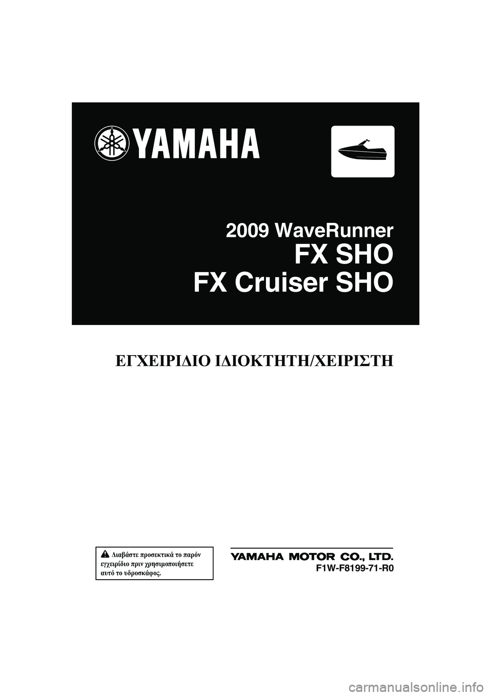 YAMAHA FX SHO 2009  ΟΔΗΓΌΣ ΧΡΉΣΗΣ (in Greek)  ∆ιαβάστε προσεκτικά το παρόν 
εγχειρίδιο πριν χρησιµοποιήσετε 
αυτό το υδροσκάφος.
ΕΓΧΕΙΡΙ∆ΙΟ Ι∆ΙΟΚΤΗΤΗ/Χ