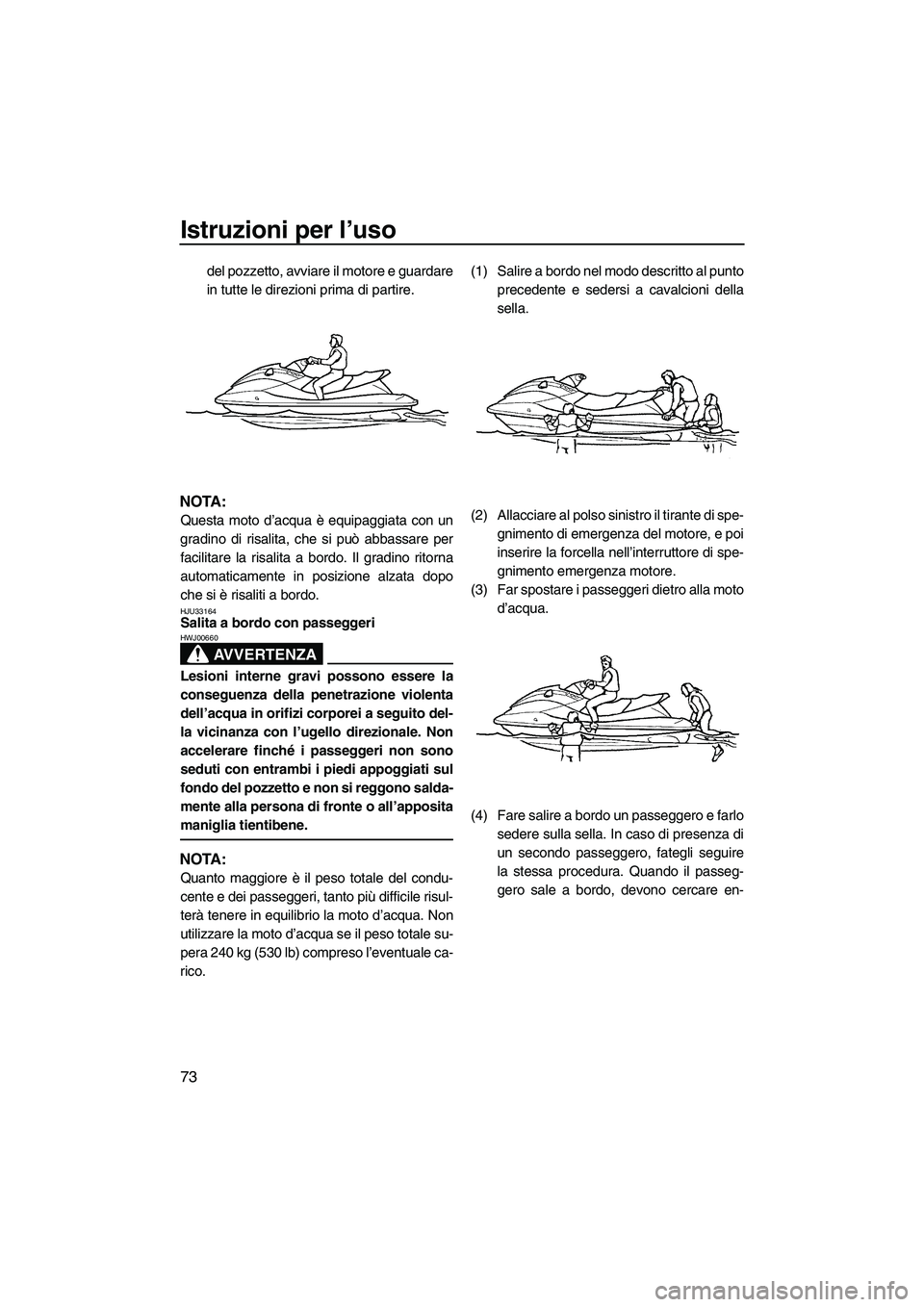 YAMAHA SVHO 2009 Manuale duso (in Italian) Istruzioni per l’uso
73
del pozzetto, avviare il motore e guardare
in tutte le direzioni prima di partire.
NOTA:
Questa moto d’acqua è equipaggiata con un
gradino di risalita, che si può abbassa YAMAHA SVHO 2009 Manuale duso (in Italian) Istruzioni per l’uso
73
del pozzetto, avviare il motore e guardare
in tutte le direzioni prima di partire.
NOTA:
Questa moto d’acqua è equipaggiata con un
gradino di risalita, che si può abbassa