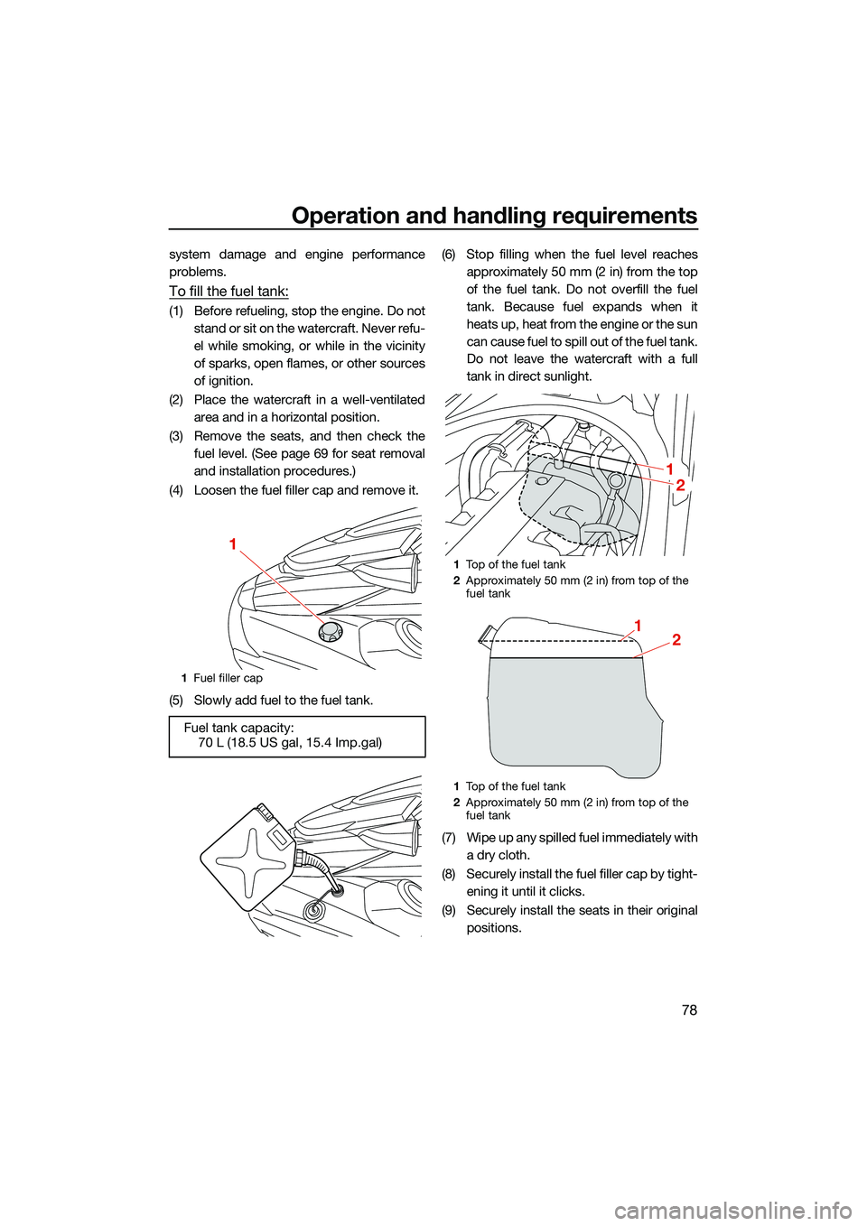 YAMAHA FX SVHO 2022  Owners Manual Operation and handling requirements
78
system damage and engine performance
problems.
To fill the fuel tank:
(1) Before refueling, stop the engine. Do notstand or sit on the watercraft. Never refu-
el