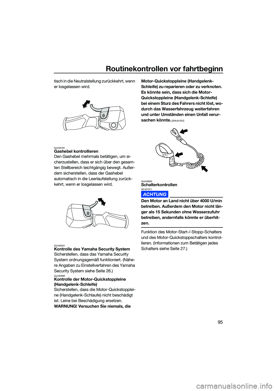 YAMAHA FX SVHO 2022 Betriebsanleitungen (in German) Routinekontrollen vor fahrtbeginn
95
tisch in die Neutralstellung zurückkehrt, wenn
er losgelassen wird.
GJU42181Gashebel kontrollieren
Den Gashebel mehrmals betätigen, um si-
cherzustellen, dass e YAMAHA FX SVHO 2022 Betriebsanleitungen (in German) Routinekontrollen vor fahrtbeginn
95
tisch in die Neutralstellung zurückkehrt, wenn
er losgelassen wird.
GJU42181Gashebel kontrollieren
Den Gashebel mehrmals betätigen, um si-
cherzustellen, dass e