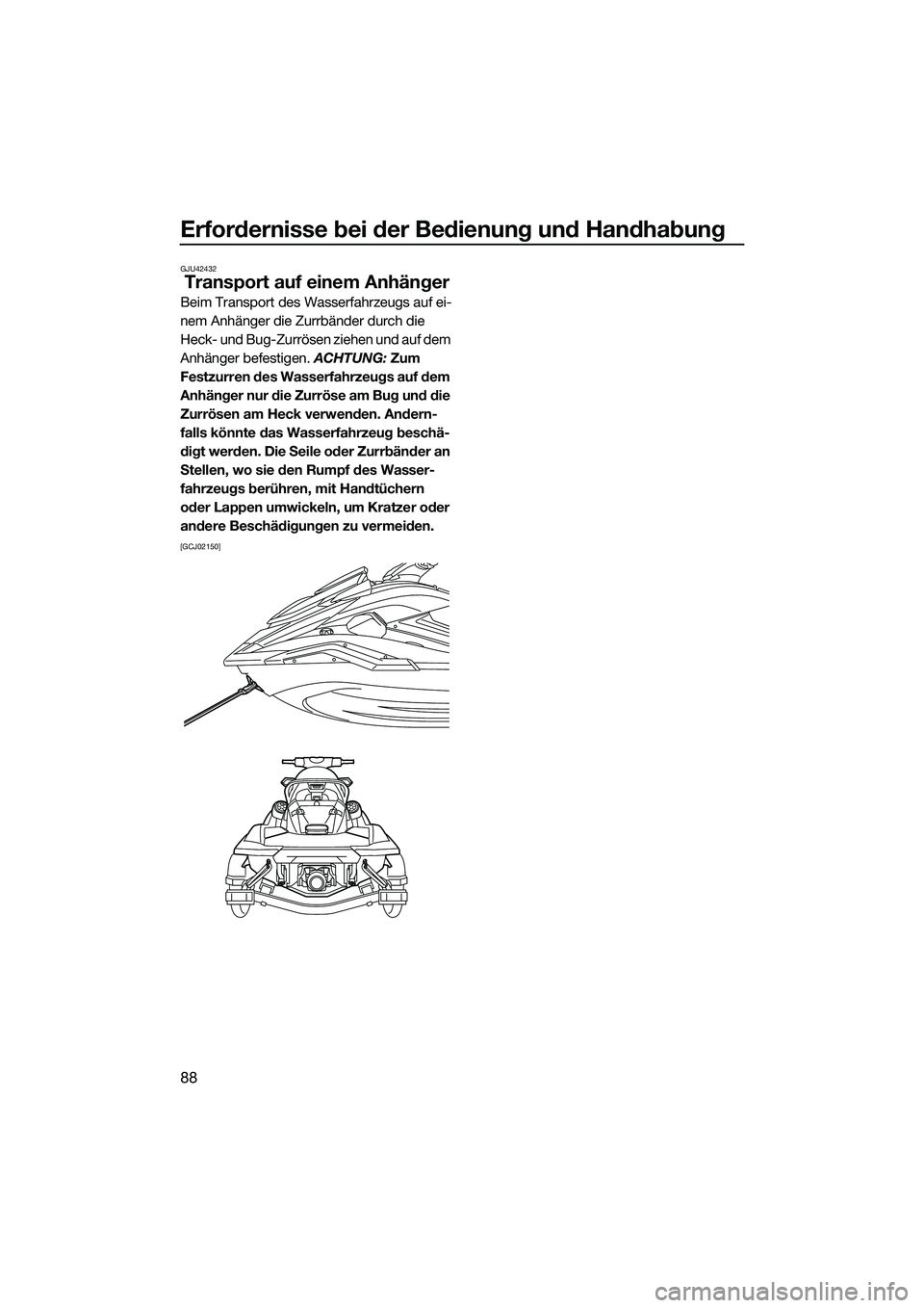 YAMAHA FX SVHO 2022  Betriebsanleitungen (in German) Erfordernisse bei der Bedienung und Handhabung
88
GJU42432
Transport auf einem Anhänger
Beim Transport des Wasserfahrzeugs auf ei-
nem Anhänger die Zurrbänder durch die 
Heck- und Bug-Zurrösen zie