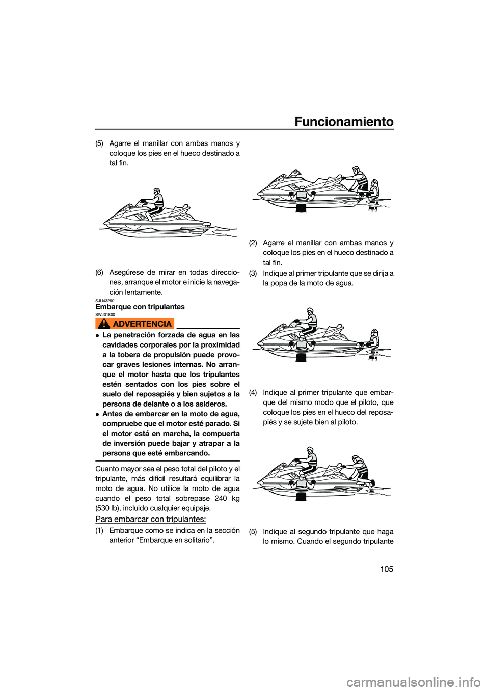 YAMAHA FX SVHO 2022 Manuale de Empleo (in Spanish) Funcionamiento
105
(5) Agarre el manillar con ambas manos ycoloque los pies en el hueco destinado a
tal fin.
(6) Asegúrese de mirar en todas direccio- nes, arranque el moto r e inicie la navega-
ció YAMAHA FX SVHO 2022 Manuale de Empleo (in Spanish) Funcionamiento
105
(5) Agarre el manillar con ambas manos ycoloque los pies en el hueco destinado a
tal fin.
(6) Asegúrese de mirar en todas direccio- nes, arranque el moto r e inicie la navega-
ció