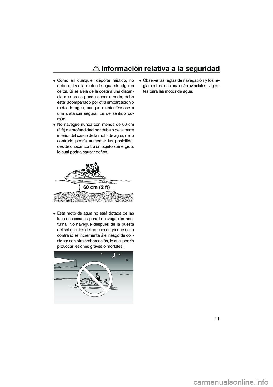 YAMAHA FX SVHO 2022  Manuale de Empleo (in Spanish) Información relativa a la seguridad
11
Como en cualquier deporte náutico, no
debe utilizar la moto de agua sin alguien
cerca. Si se aleja de la costa a una distan-
cia que no se pueda cubrir a na