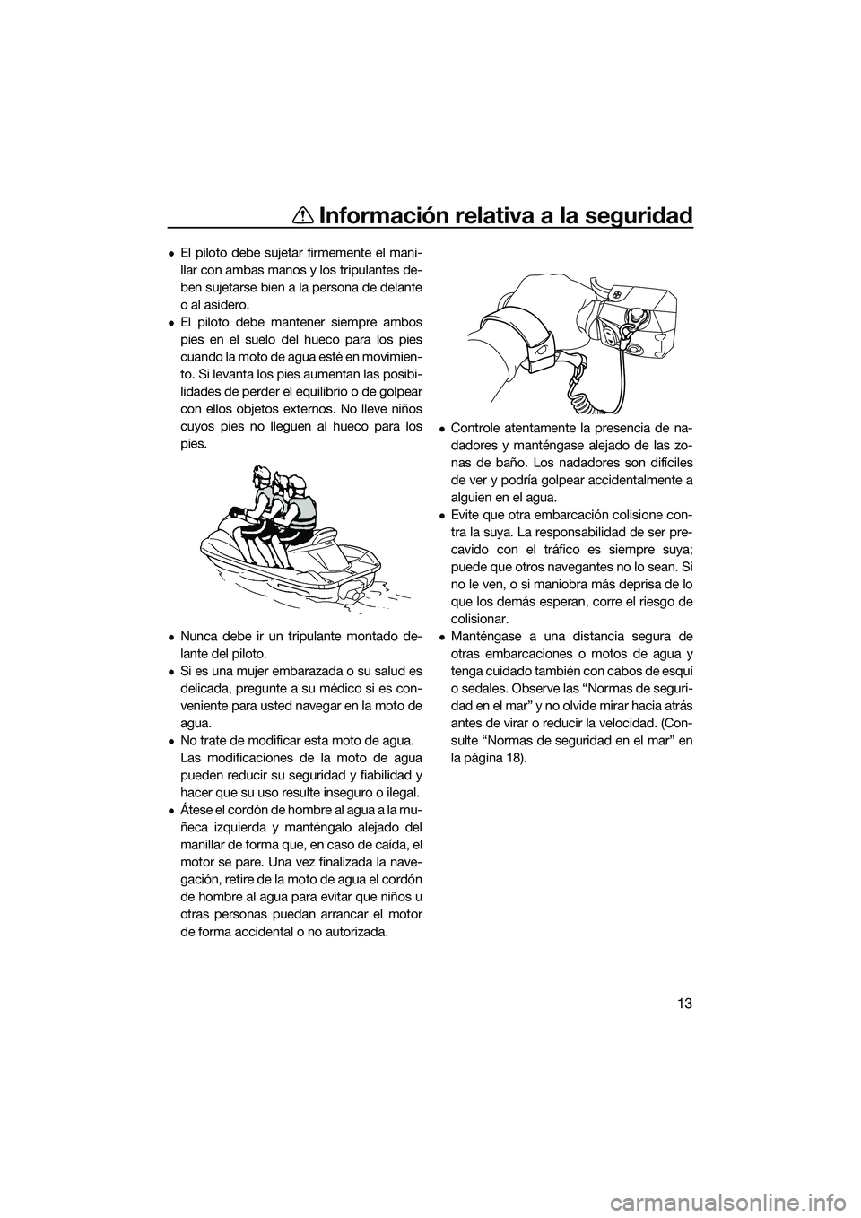 YAMAHA FX SVHO 2022  Manuale de Empleo (in Spanish) Información relativa a la seguridad
13
El piloto debe sujetar firmemente el mani-
llar con ambas manos y los tripulantes de-
ben sujetarse bien a la persona de delante
o al asidero.
El piloto d