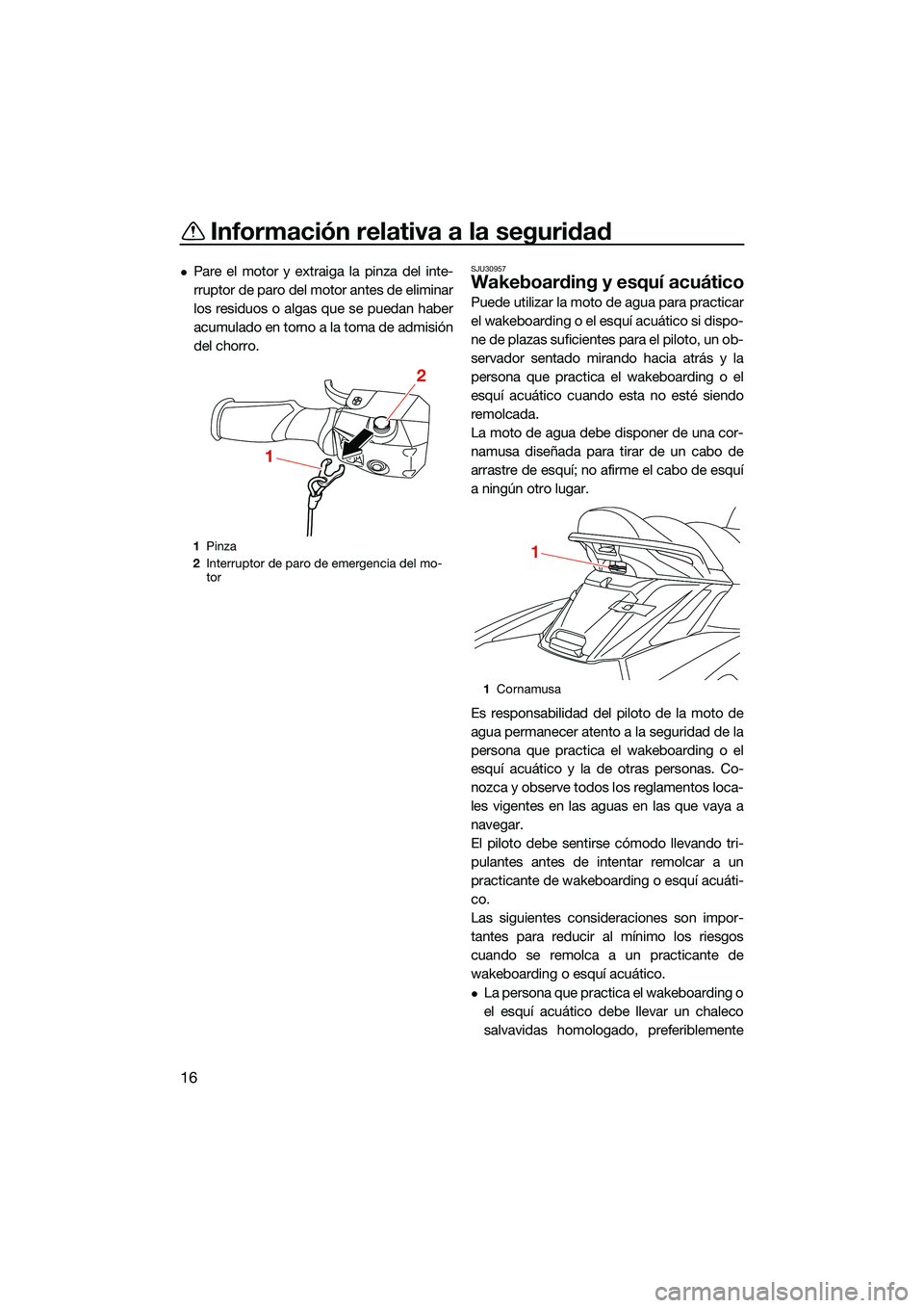 YAMAHA FX SVHO 2022  Manuale de Empleo (in Spanish) Información relativa a la seguridad
16
Pare el motor y extraiga la pinza del inte-
rruptor de paro del motor antes de eliminar
los residuos o algas que se puedan haber
acumulado en torno a la toma