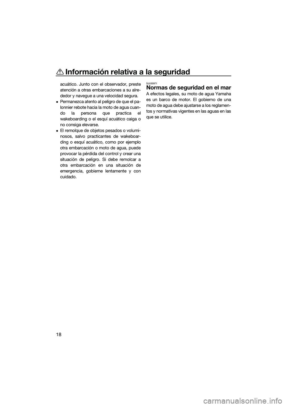 YAMAHA FX SVHO 2022  Manuale de Empleo (in Spanish) Información relativa a la seguridad
18
acuático. Junto con el observador, preste
atención a otras embarcaciones a su alre-
dedor y navegue a una velocidad segura.
Permanezca atento al peligro de