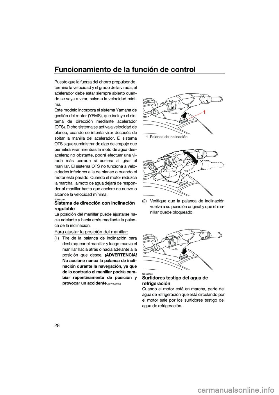 YAMAHA FX SVHO 2022  Manuale de Empleo (in Spanish) Funcionamiento de la función de control
28
Puesto que la fuerza del chorro propulsor de-
termina la velocidad y el grado de la virada, el
acelerador debe estar siempre abierto cuan-
do se vaya a vira