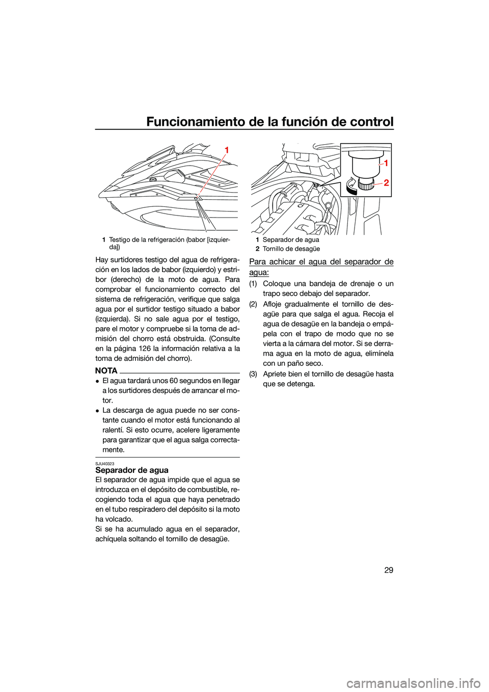 YAMAHA FX SVHO 2022  Manuale de Empleo (in Spanish) Funcionamiento de la función de control
29
Hay surtidores testigo del agua de refrigera-
ción en los lados de babor (izquierdo) y estri-
bor (derecho) de la moto de agua. Para
comprobar el funcionam
