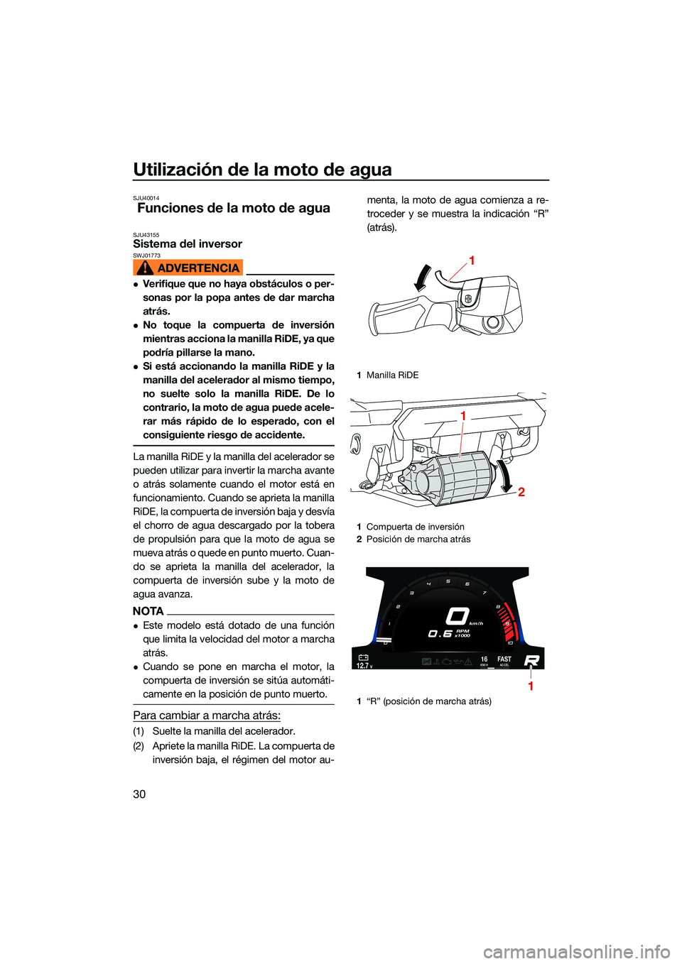 YAMAHA FX SVHO 2022  Manuale de Empleo (in Spanish) Utilización de la moto de agua
30
SJU40014
Funciones de la moto de agua
SJU43155Sistema del inversor SWJ01773
Verifique que no haya obstáculos o per-
sonas por la popa antes de dar marcha
atrás.
