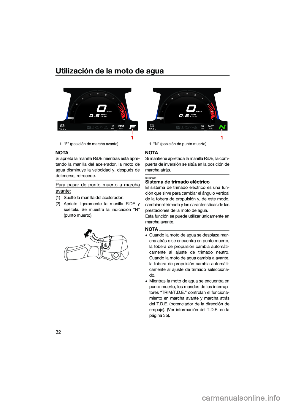 YAMAHA FX SVHO 2022  Manuale de Empleo (in Spanish) Utilización de la moto de agua
32
NOTA
Si aprieta la manilla RiDE mientras está apre-
tando la manilla del acelerador, la moto de
agua disminuye la velocidad y, después de
detenerse, retrocede.
Par