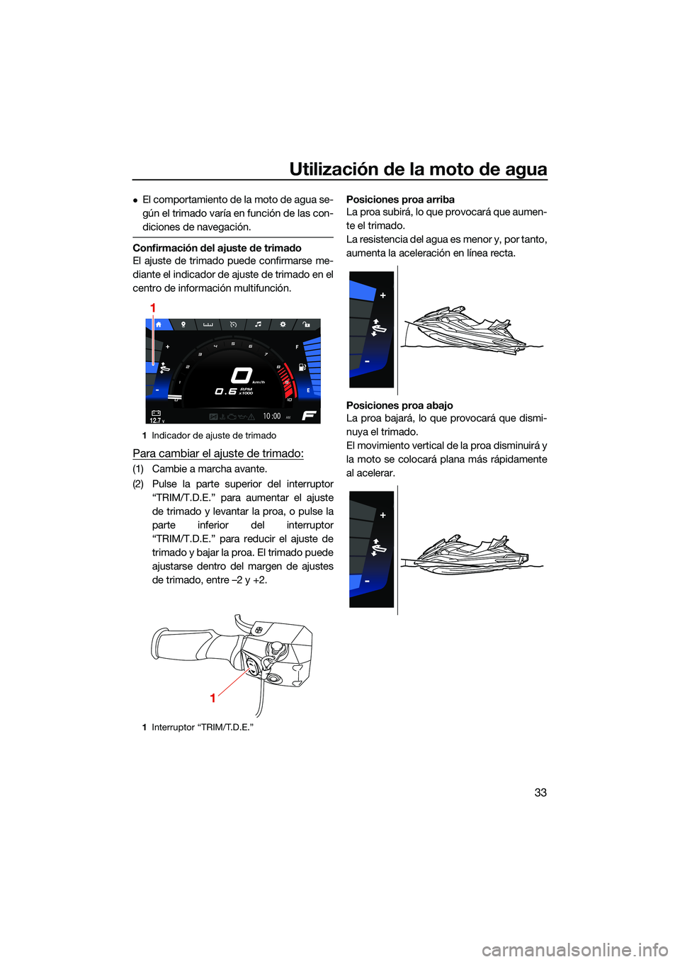 YAMAHA FX SVHO 2022  Manuale de Empleo (in Spanish) Utilización de la moto de agua
33
El comportamiento de la moto de agua se-
gún el trimado varía en función de las con-
diciones de navegación.
Confirmación del ajuste de trimado
El ajuste de 