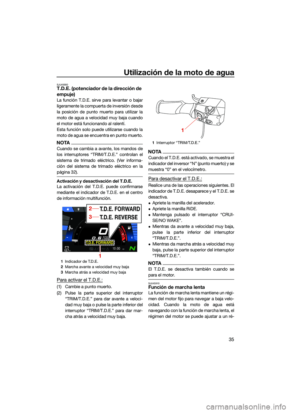 YAMAHA FX SVHO 2022  Manuale de Empleo (in Spanish) Utilización de la moto de agua
35
SJU45900T.D.E. (potenciador de la dirección de 
empuje)
La función T.D.E. sirve para levantar o bajar
ligeramente la compuerta de inversión desde
la posición de 