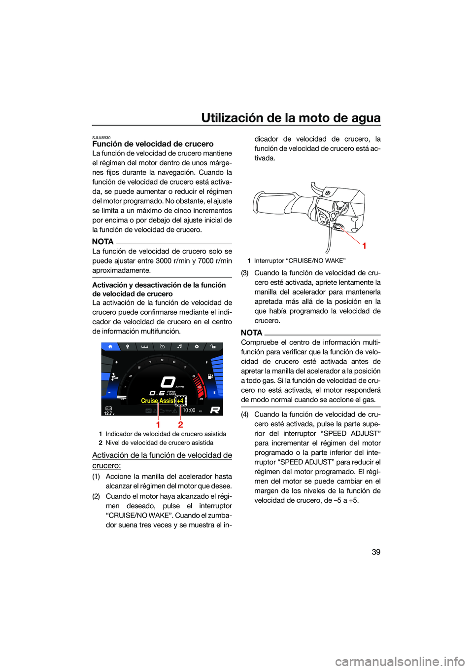 YAMAHA FX SVHO 2022  Manuale de Empleo (in Spanish) Utilización de la moto de agua
39
SJU45930Función de velocidad de crucero
La función de velocidad de crucero mantiene
el régimen del motor dentro de unos márge-
nes fijos durante la navegación. 
