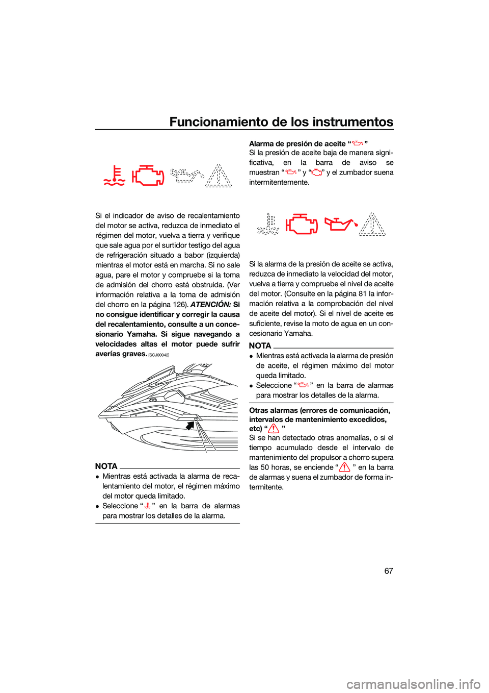 YAMAHA FX SVHO 2022  Manuale de Empleo (in Spanish) Funcionamiento de los instrumentos
67
Si el indicador de aviso de recalentamiento
del motor se activa, reduzca de inmediato el
régimen del motor, vuelva a tierra y verifique
que sale agua por el surt