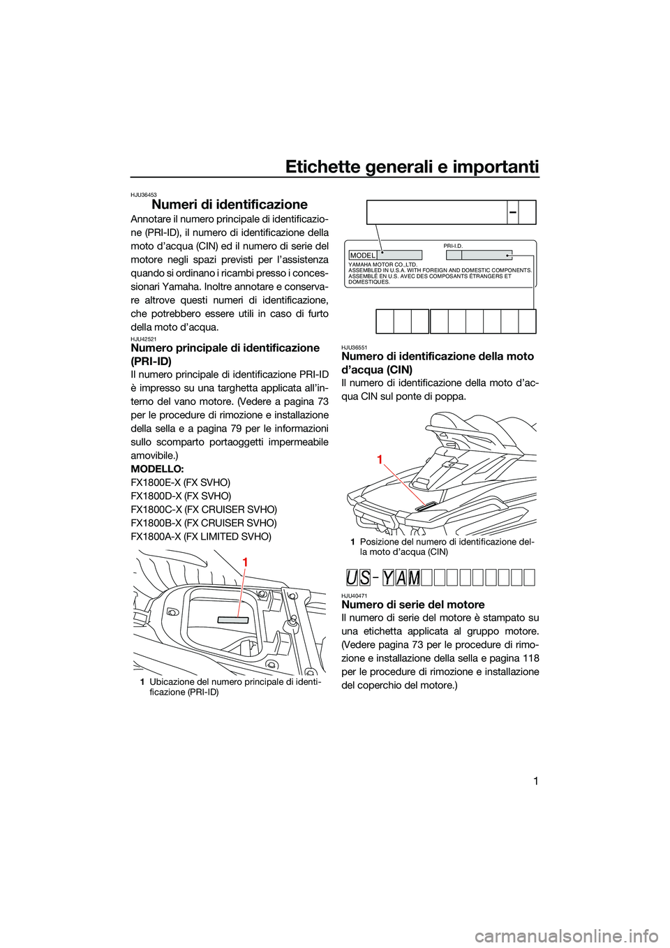 YAMAHA FX SVHO 2022 Manuale duso (in Italian) Etichette generali e importanti
1
HJU36453
Numeri di identificazione
Annotare il numero principale di identificazio-
ne (PRI-ID), il numero di identificazione della
moto d’acqua (CIN) ed il numero d YAMAHA FX SVHO 2022 Manuale duso (in Italian) Etichette generali e importanti
1
HJU36453
Numeri di identificazione
Annotare il numero principale di identificazio-
ne (PRI-ID), il numero di identificazione della
moto d’acqua (CIN) ed il numero d