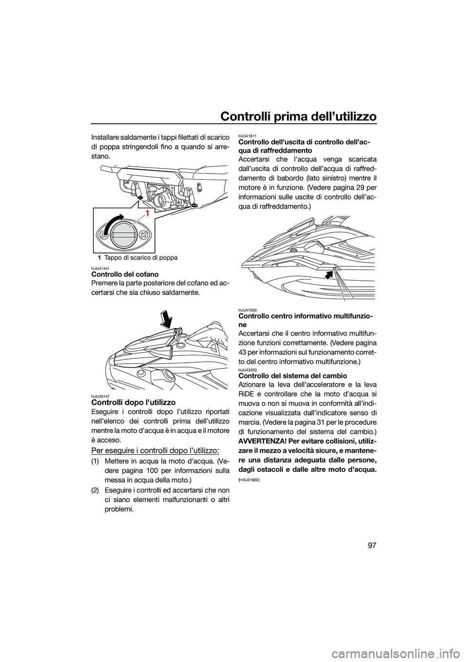 YAMAHA FX SVHO 2022 Manuale duso (in Italian) Controlli prima dell’utilizzo
97
Installare saldamente i tappi filettati di scarico
di poppa stringendoli fino a quando si arre-
stano.
HJU41441Controllo del cofano
Premere la parte posteriore del c YAMAHA FX SVHO 2022 Manuale duso (in Italian) Controlli prima dell’utilizzo
97
Installare saldamente i tappi filettati di scarico
di poppa stringendoli fino a quando si arre-
stano.
HJU41441Controllo del cofano
Premere la parte posteriore del c