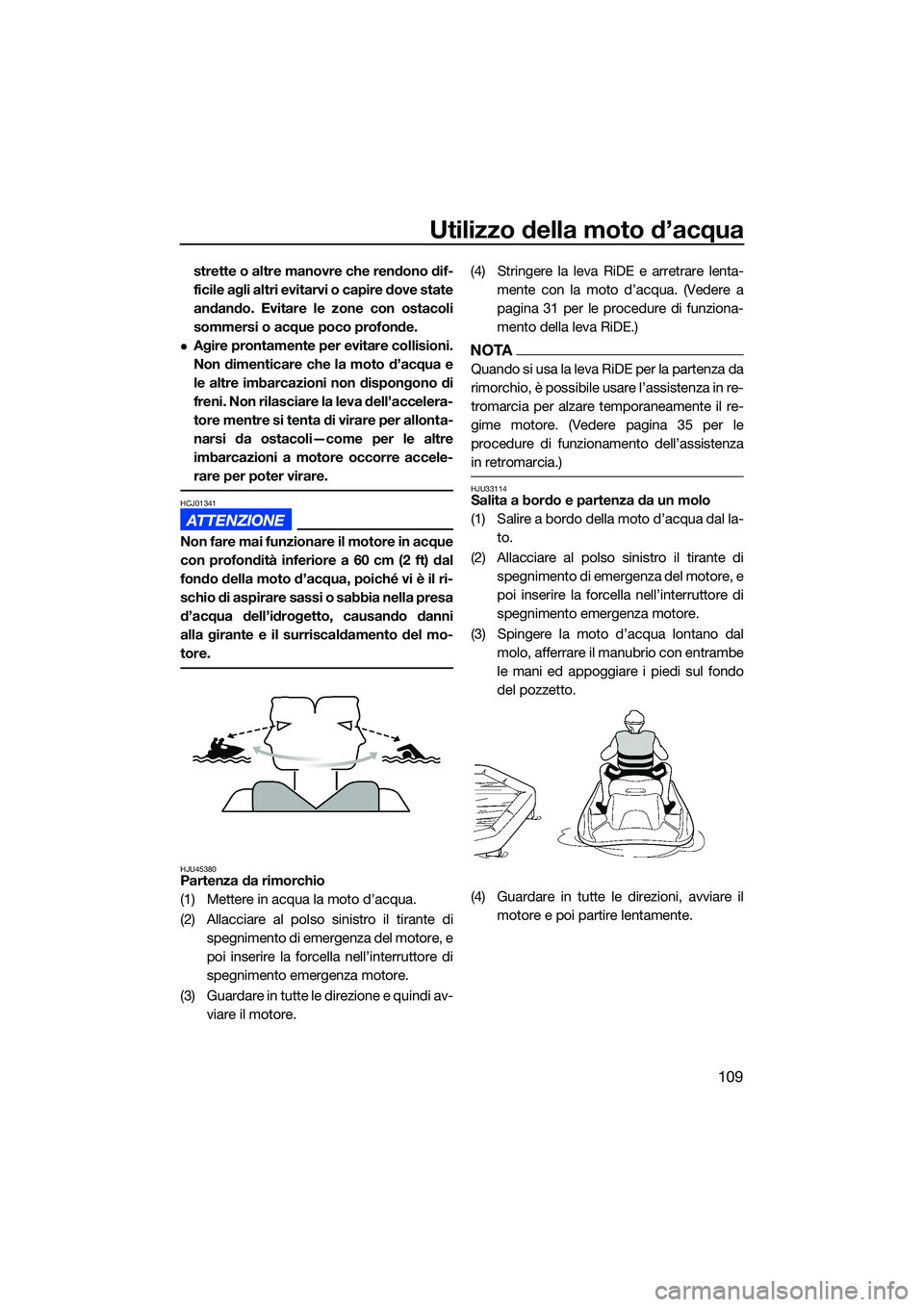 YAMAHA FX SVHO 2022  Manuale duso (in Italian) Utilizzo della moto d’acqua
109
strette o altre manovre che rendono dif-
ficile agli altri evitarvi o capire dove state
andando. Evitare le zone con ostacoli
sommersi o acque poco profonde.
Agire