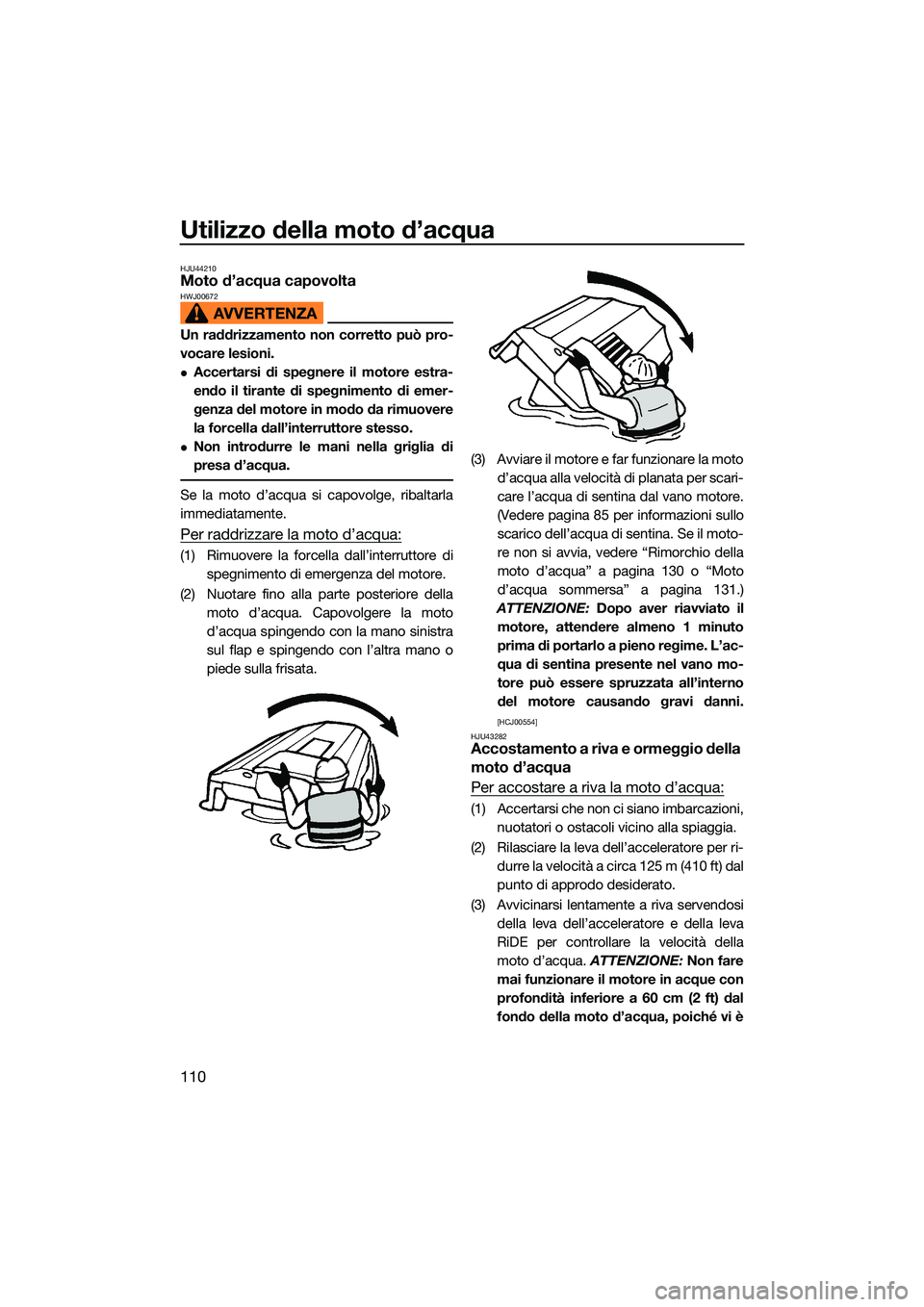 YAMAHA FX SVHO 2022  Manuale duso (in Italian) Utilizzo della moto d’acqua
110
HJU44210Moto d’acqua capovoltaHWJ00672
Un raddrizzamento non corretto può pro-
vocare lesioni.
Accertarsi di spegnere il motore estra-
endo il tirante di spegni