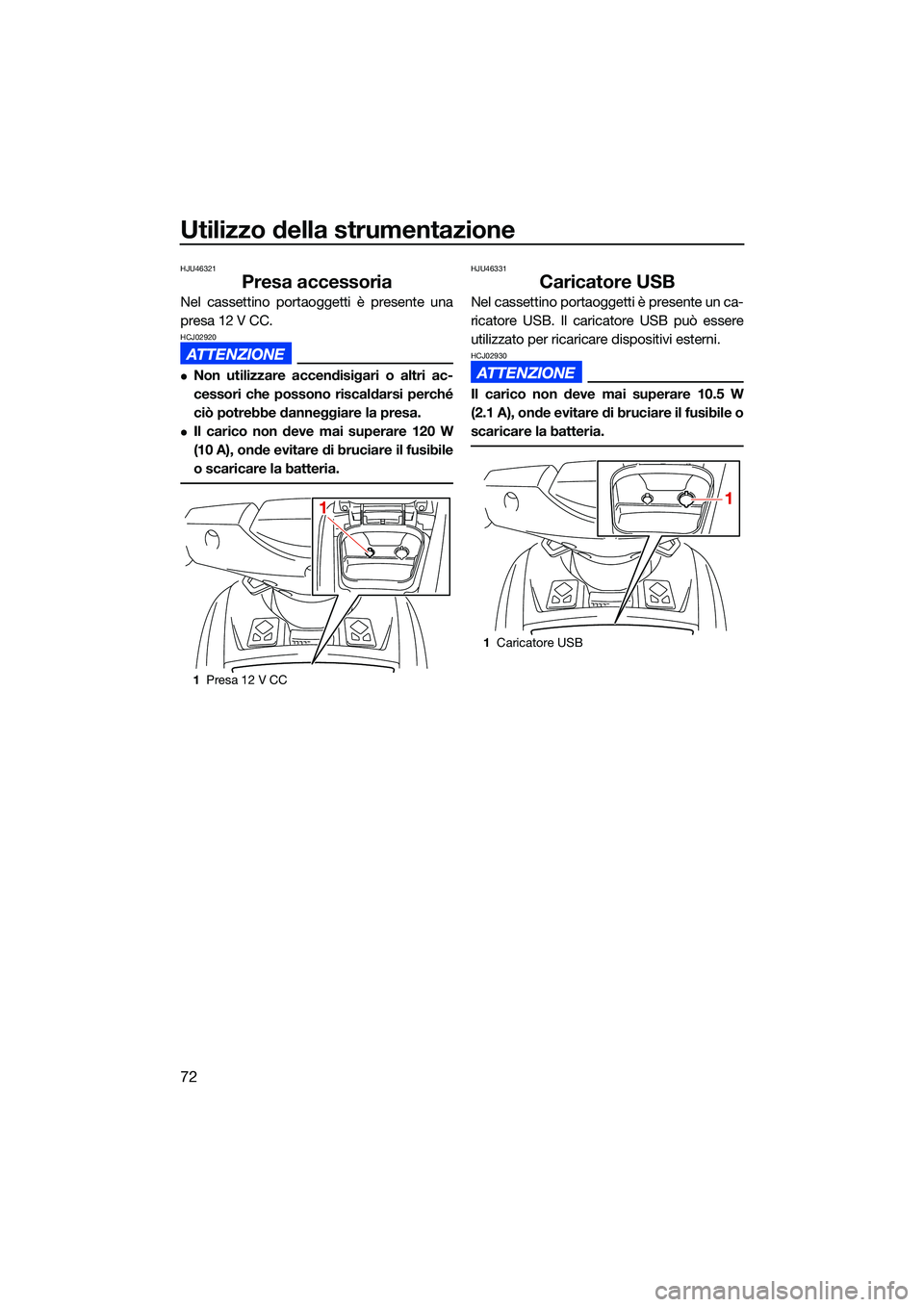 YAMAHA FX SVHO 2022  Manuale duso (in Italian) Utilizzo della strumentazione
72
HJU46321
Presa accessoria
Nel cassettino portaoggetti è presente una
presa 12 V CC.
HCJ02920
Non utilizzare accendisigari o altri ac-
cessori che possono riscaldar