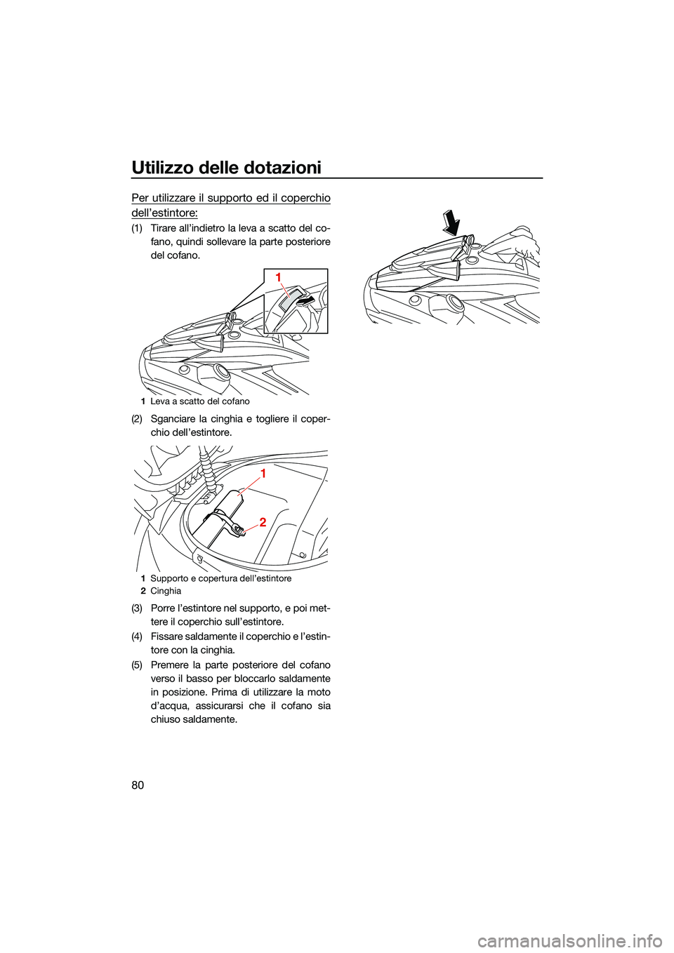 YAMAHA FX SVHO 2022  Manuale duso (in Italian) Utilizzo delle dotazioni
80
Per utilizzare il supporto ed il coperchio
dell’estintore:
(1) Tirare all’indietro la leva a scatto del co-fano, quindi sollevare la parte posteriore
del cofano.
(2) Sg