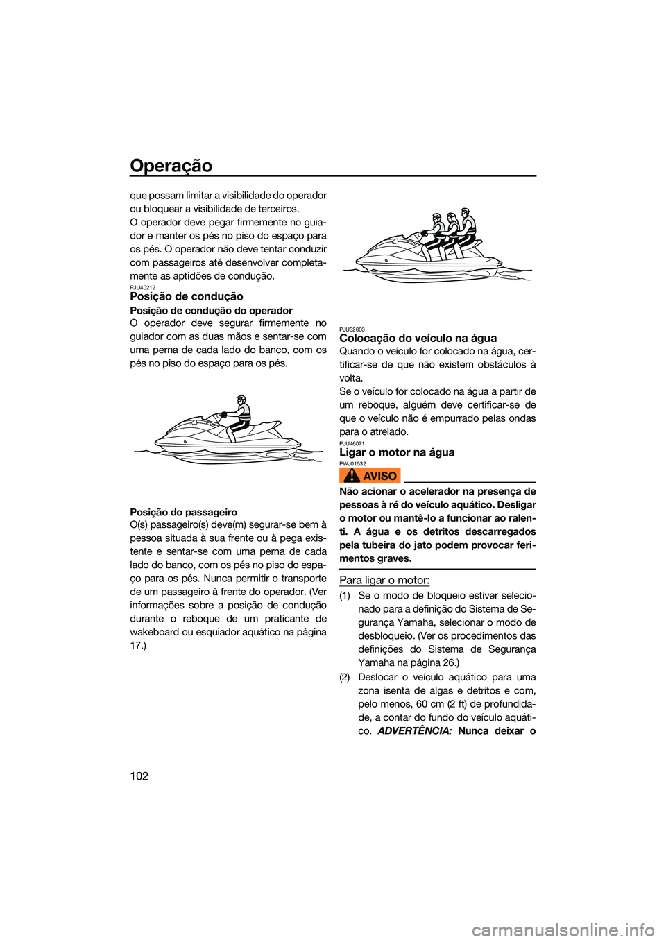 YAMAHA FX SVHO 2022  Manual de utilização (in Portuguese) Operação
102
que possam limitar a visibilidade do operador
ou bloquear a visibilidade de terceiros.
O operador deve pegar firmemente no guia-
dor e manter os pés no piso do espaço para
os pés. O 