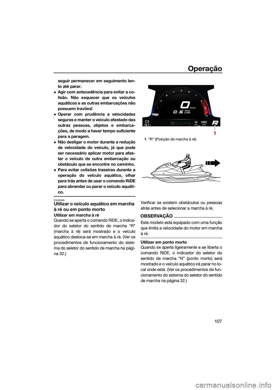 YAMAHA FX SVHO 2022  Manual de utilização (in Portuguese) Operação
107
seguir permanecer em seguimento len-
to até parar.
Agir com antecedência para evitar a co-
lisão. Não esquecer que os veículos
aquáticos e as outras embarcações não
possuem 