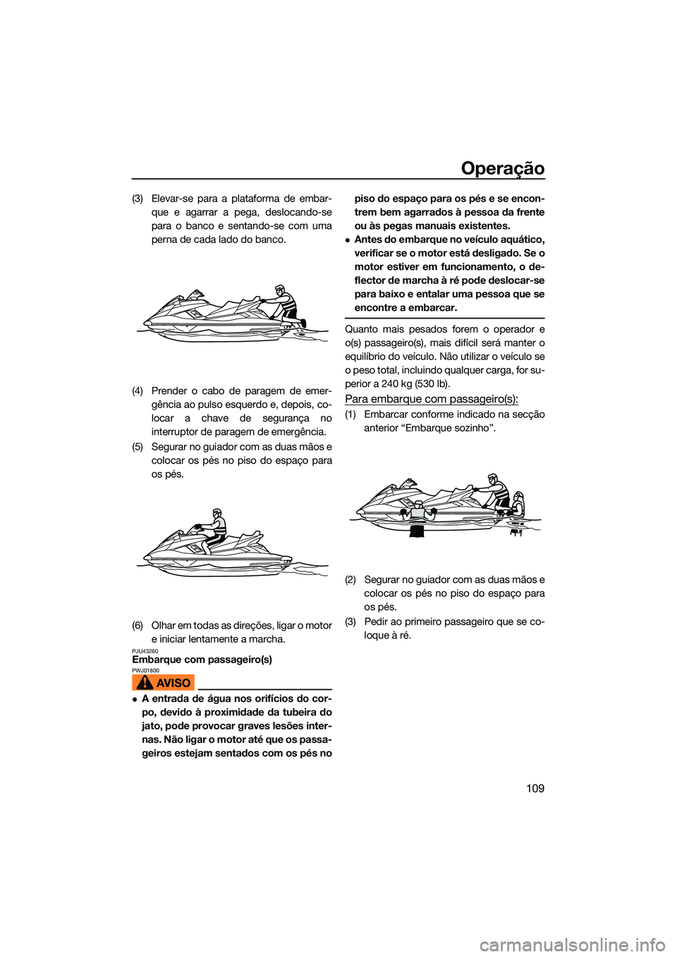 YAMAHA FX SVHO 2022  Manual de utilização (in Portuguese) Operação
109
(3) Elevar-se para a plataforma de embar-que e agarrar a pega, deslocando-se
para o banco e sentando-se com uma
perna de cada lado do banco.
(4) Prender o cabo de paragem de emer- gênc