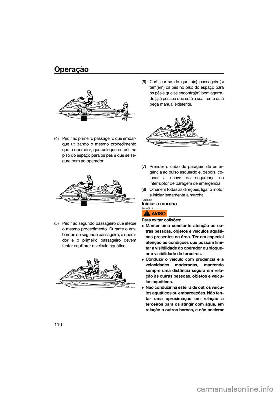 YAMAHA FX SVHO 2022  Manual de utilização (in Portuguese) Operação
110
(4) Pedir ao primeiro passageiro que embar-que utilizando o mesmo procedimento
que o operador, que coloque os pés no
piso do espaço para os pés e que se se-
gure bem ao operador.
(5)