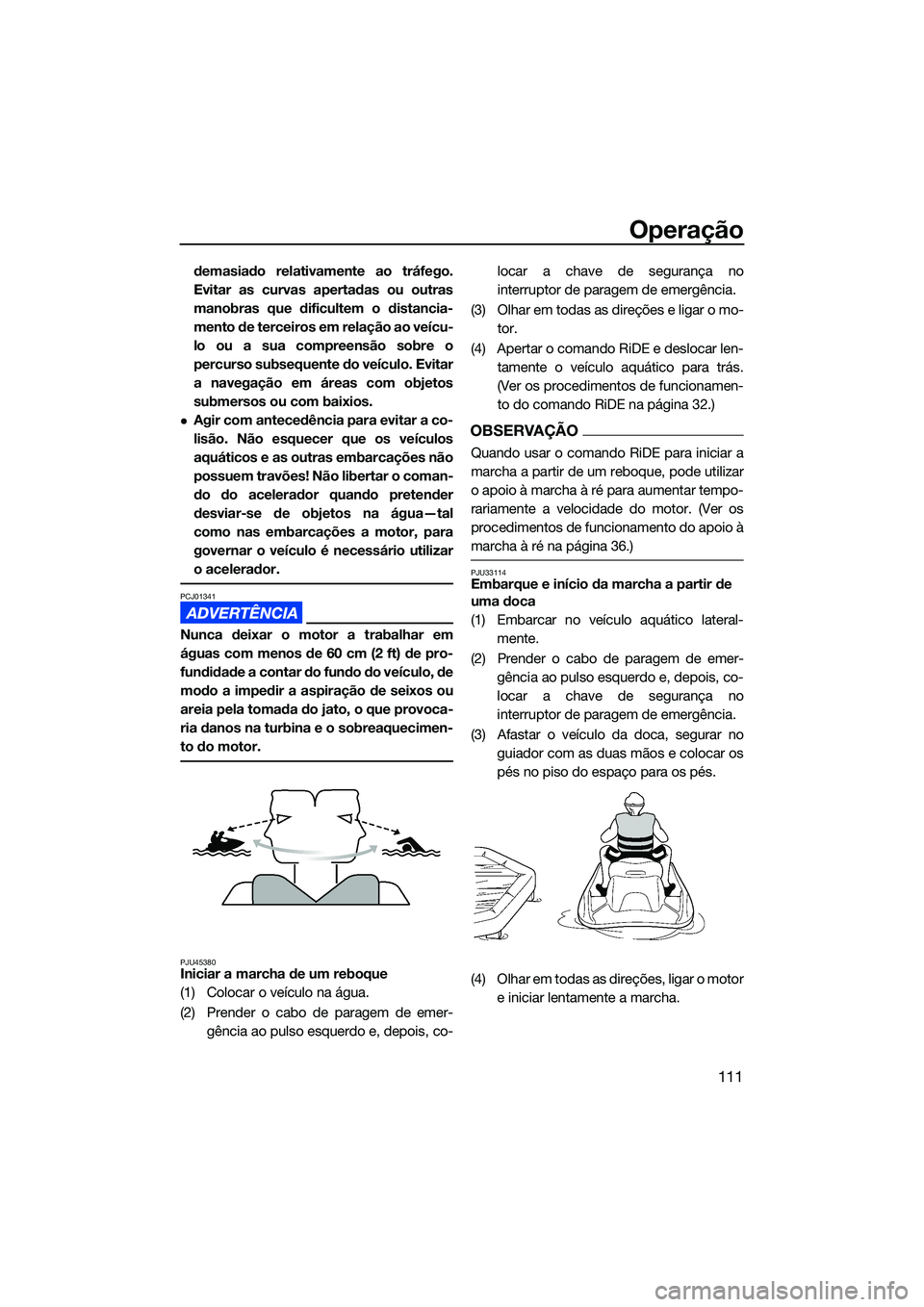 YAMAHA FX SVHO 2022  Manual de utilização (in Portuguese) Operação
111
demasiado relativamente ao tráfego.
Evitar as curvas apertadas ou outras
manobras que dificultem o distancia-
mento de terceiros em relação ao veícu-
lo ou a sua compreensão sobre 